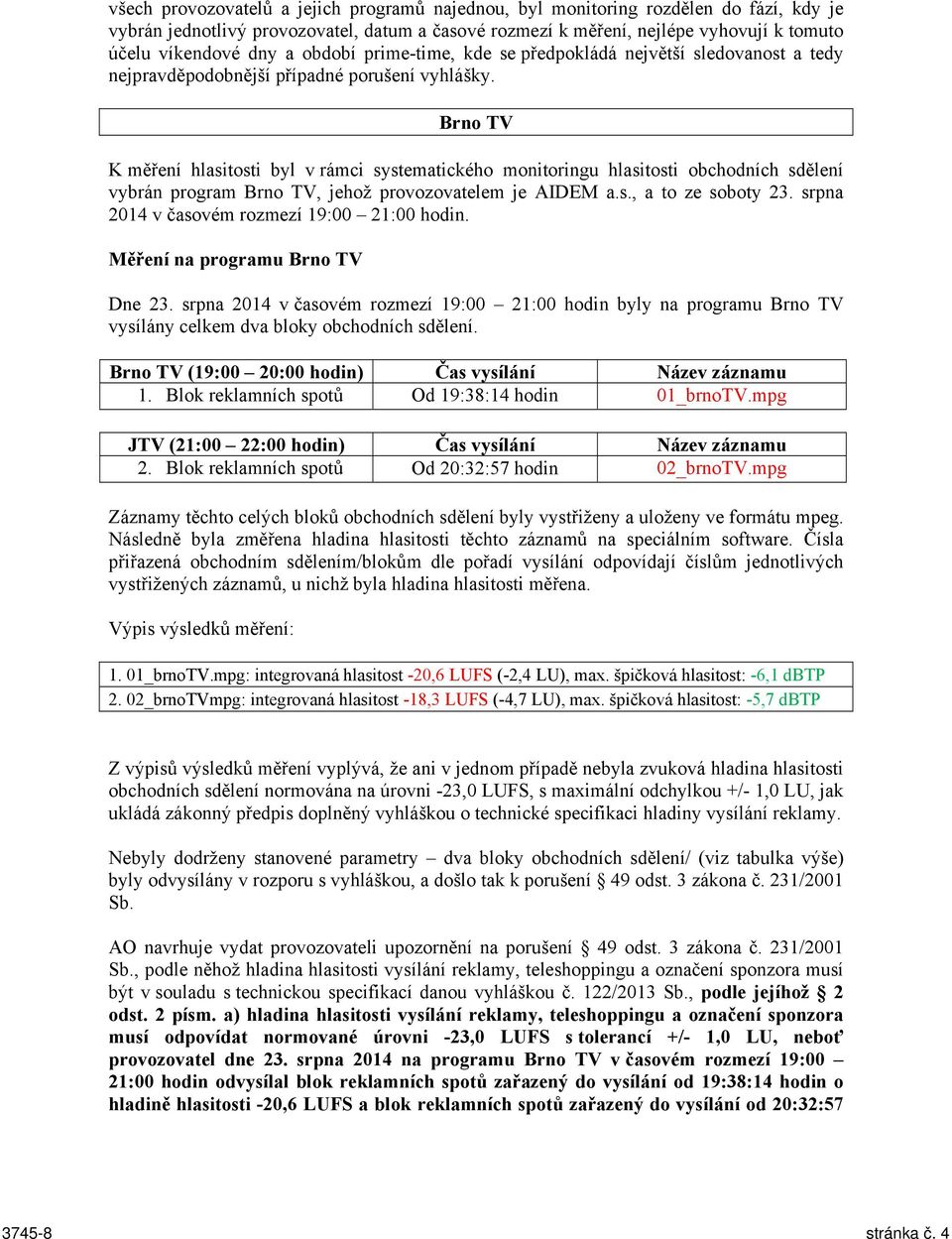 Brno TV K měření hlasitosti byl v rámci systematického monitoringu hlasitosti obchodních sdělení vybrán program Brno TV, jehož provozovatelem je AIDEM a.s., a to ze soboty 23.