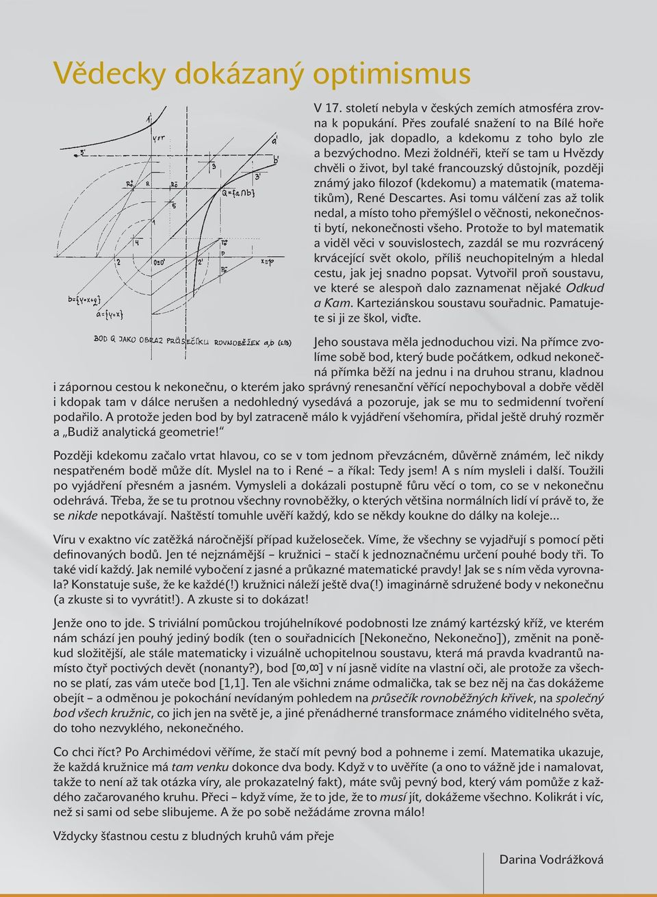 přemýšlel o věčnosti nekonečnosti bytí nekonečnosti všeho Protože to byl matematik a viděl věci v souvislostech zazdál se mu rozvrácený krvácející svět okolo příliš neuchopitelným a hledal cestu jak