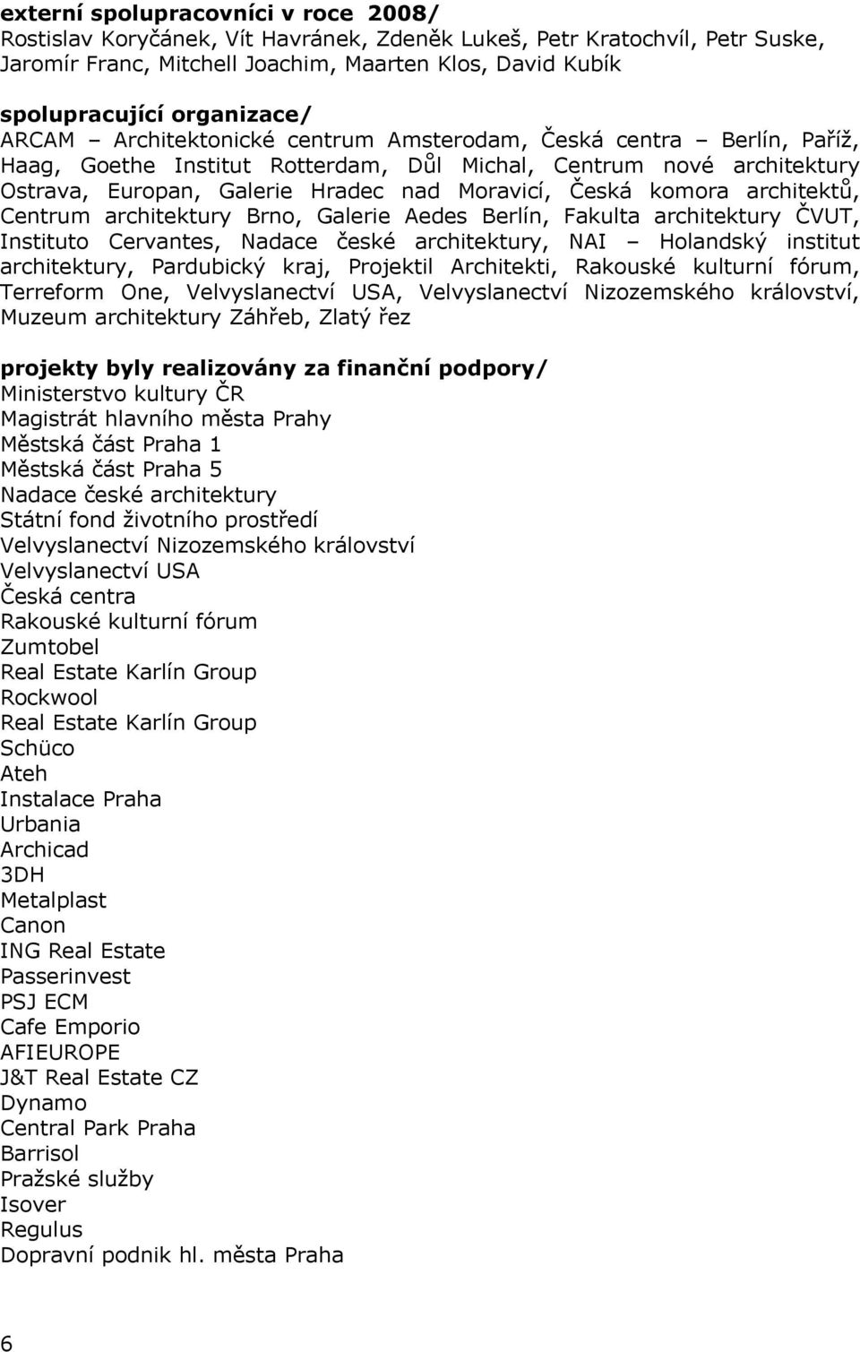 Česká komora architektů, Centrum architektury Brno, Galerie Aedes Berlín, Fakulta architektury ČVUT, Instituto Cervantes, Nadace české architektury, NAI Holandský institut architektury, Pardubický