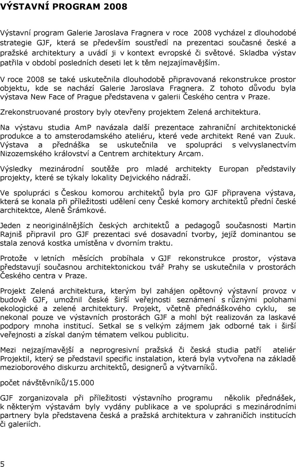 Z tohoto důvodu byla výstava New Face of Prague představena v galerii Českého centra v Praze. Zrekonstruované prostory byly otevřeny projektem Zelená architektura.