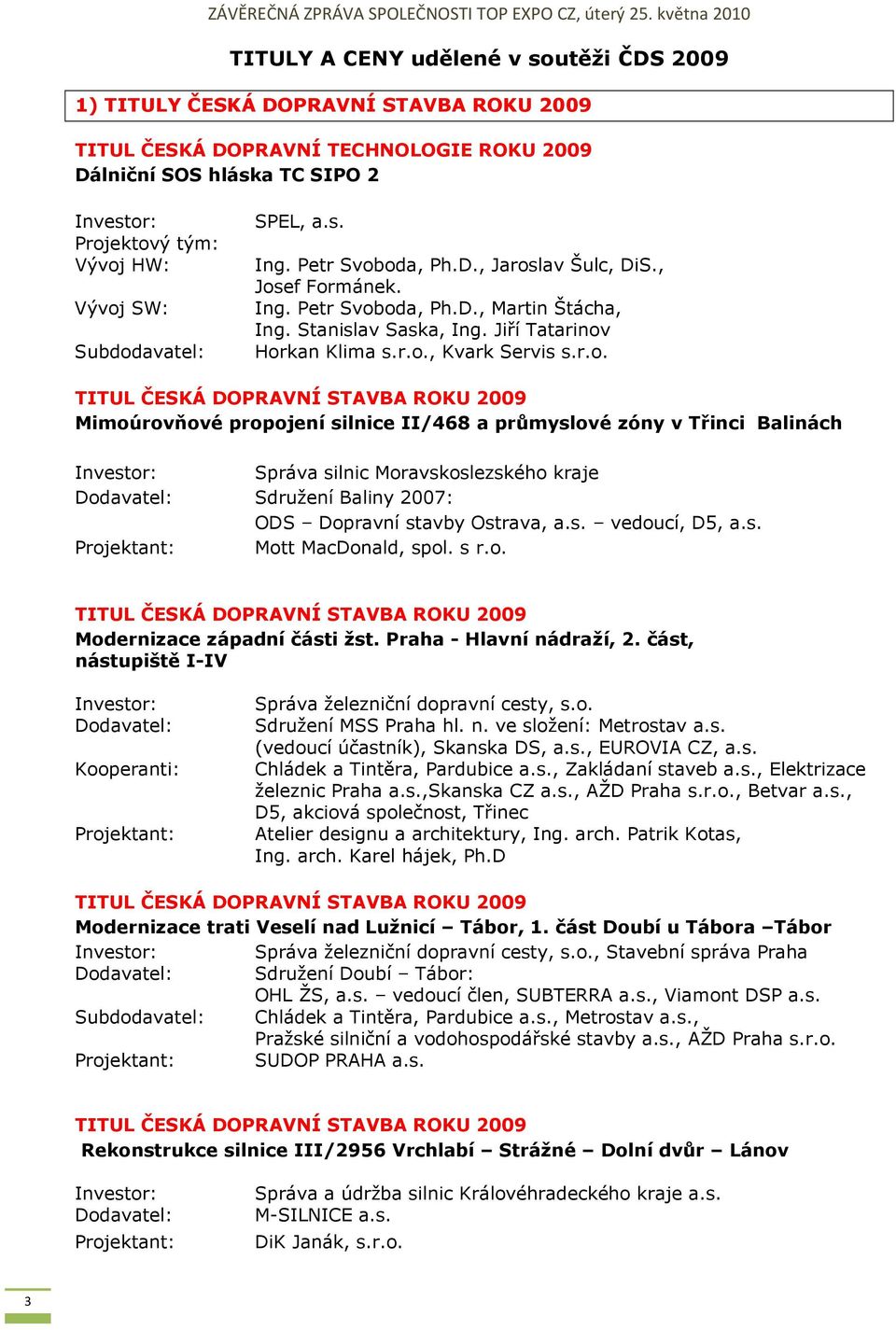 r.o. Mimoúrovňové propojení silnice II/468 a průmyslové zóny v Třinci Balinách Správa silnic Moravskoslezského kraje Sdružení Baliny 2007: ODS Dopravní stavby Ostrava, a.s. vedoucí, D5, a.s. Mott MacDonald, spol.