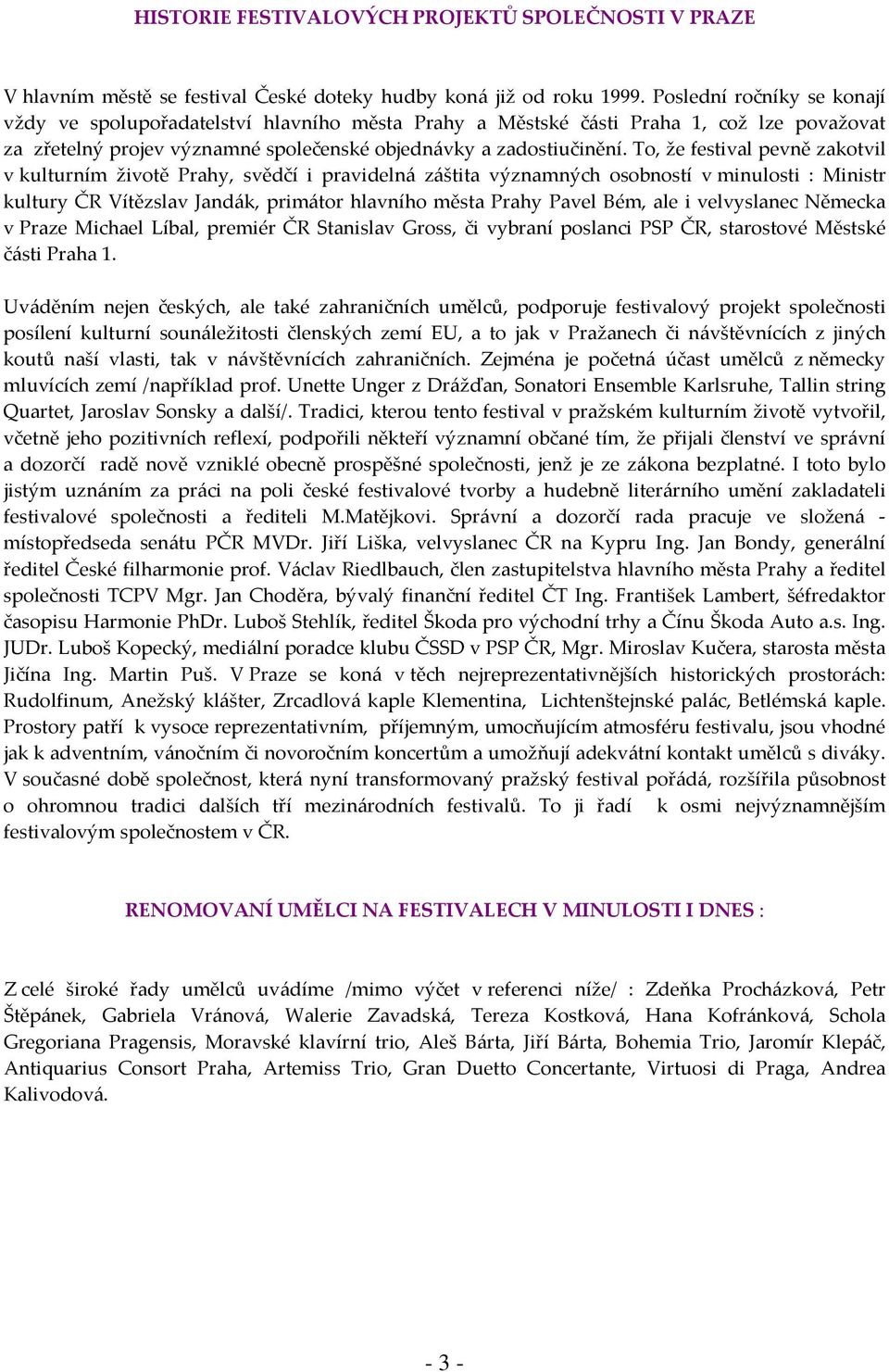 To, že festival pevně zakotvil v kulturním životě Prahy, svědčí i pravidelná záštita významných osobností v minulosti : Ministr kultury ČR Vítězslav Jandák, primátor hlavního města Prahy Pavel Bém,