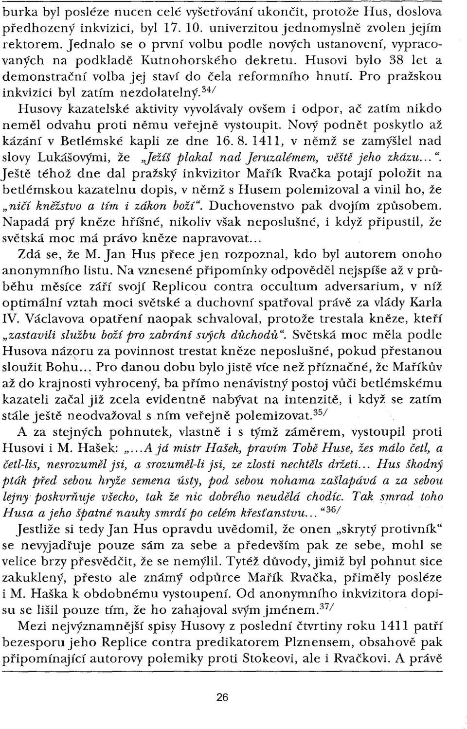 Pro pražskou inkvizici byl zatím nezdolatelny.ět/ Husovy kazatelské aktivity vyvolávaly ovšem i odpor, ač zatím nikdo neměl odvahu proti němu veřejně vystoupit.