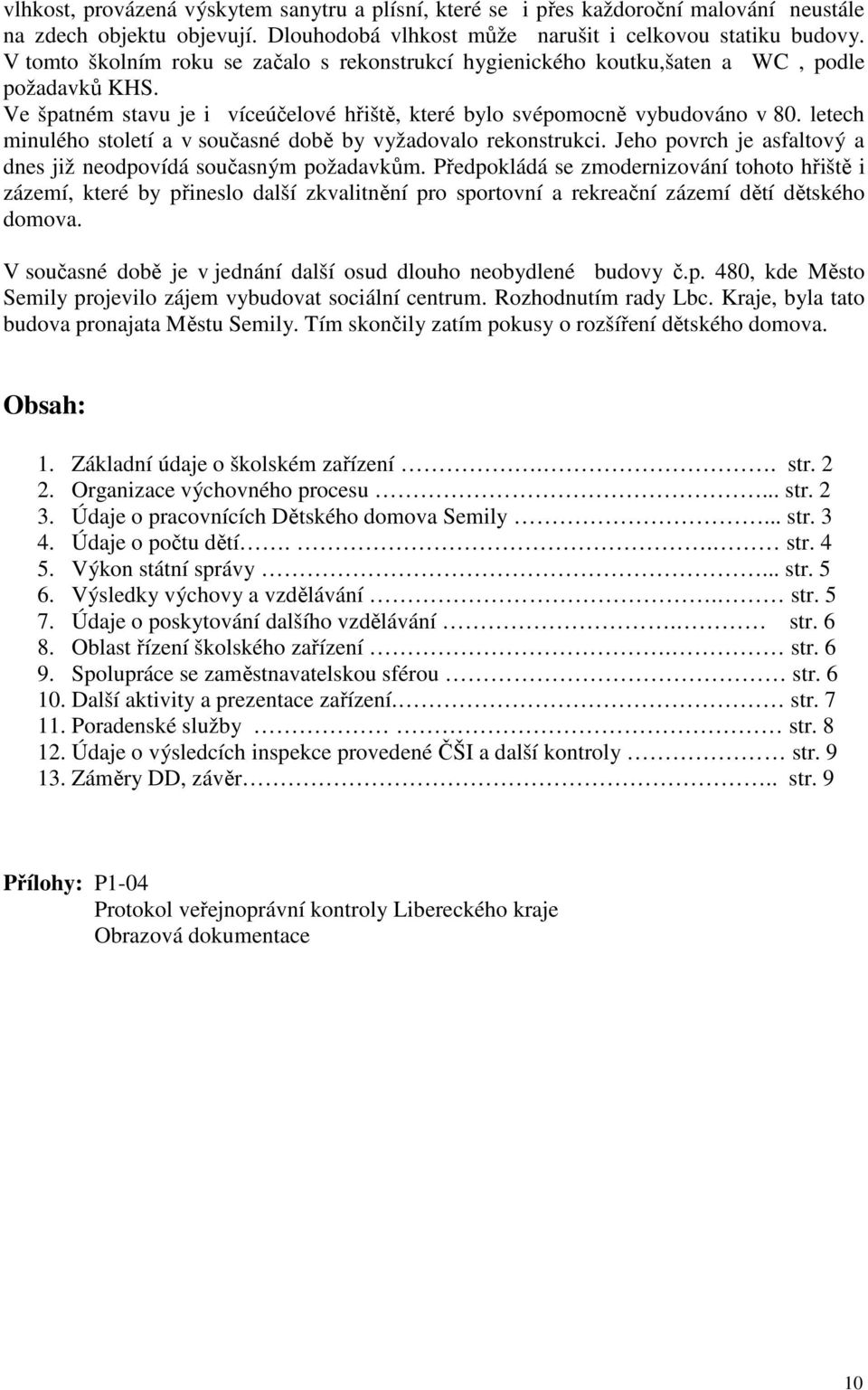 letech minulého století a v současné době by vyžadovalo rekonstrukci. Jeho povrch je asfaltový a dnes již neodpovídá současným požadavkům.