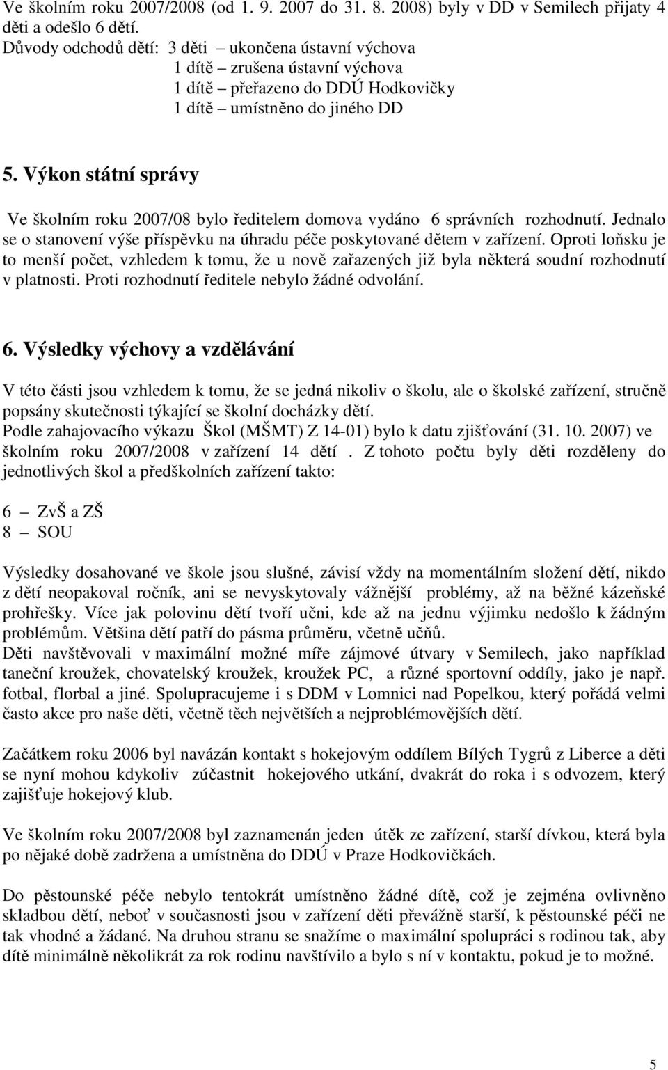 Výkon státní správy Ve školním roku 2007/08 bylo ředitelem domova vydáno 6 správních rozhodnutí. Jednalo se o stanovení výše příspěvku na úhradu péče poskytované dětem v zařízení.