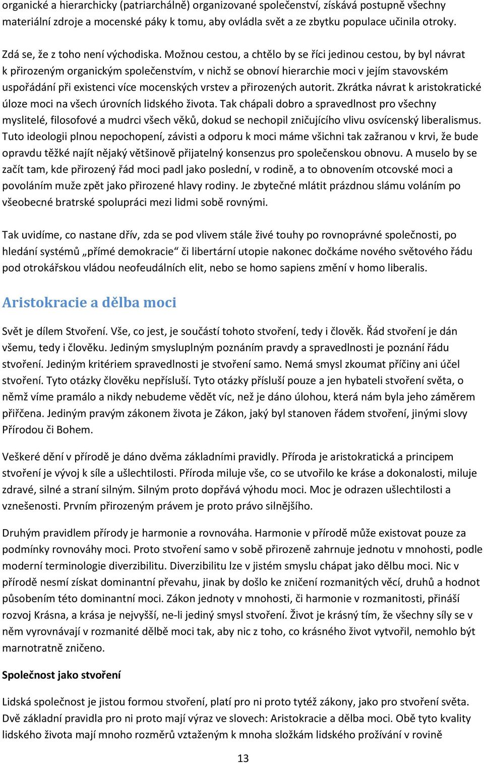 Možnou cestou, a chtělo by se říci jedinou cestou, by byl návrat k přirozeným organickým společenstvím, v nichž se obnoví hierarchie moci v jejím stavovském uspořádání při existenci více mocenských