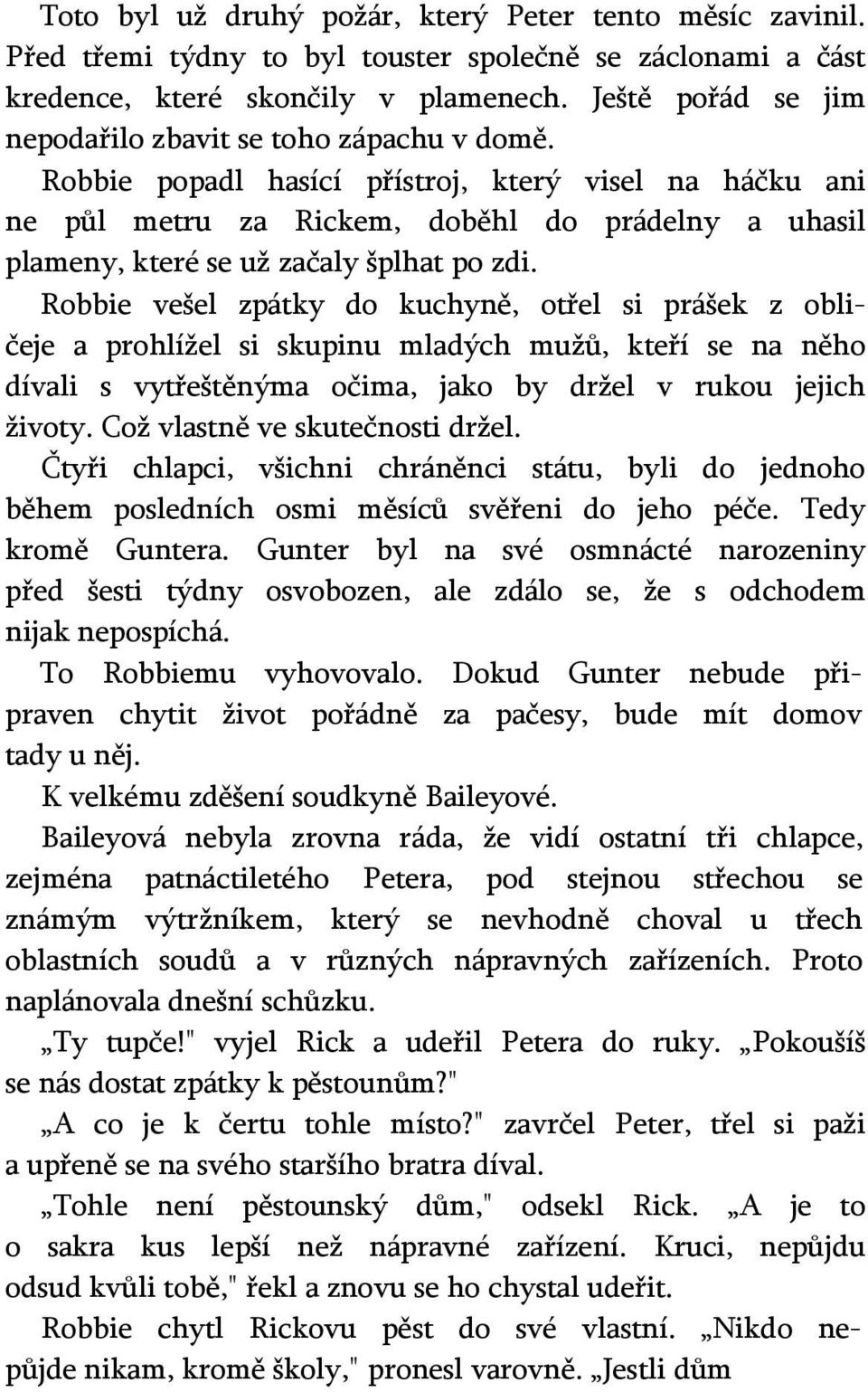 Robbie popadl hasící přístroj, který visel na háčku ani ne půl metru za Rickem, doběhl do prádelny a uhasil plameny, které se už začaly šplhat po zdi.