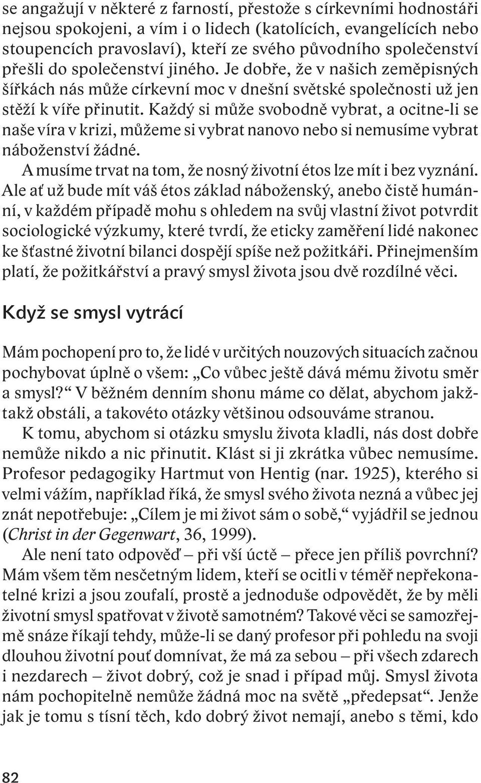 Každý si může svobodně vybrat, a ocitne-li se naše víra v krizi, můžeme si vybrat nanovo nebo si nemusíme vybrat náboženství žádné. A musíme trvat na tom, že nosný životní étos lze mít i bez vyznání.