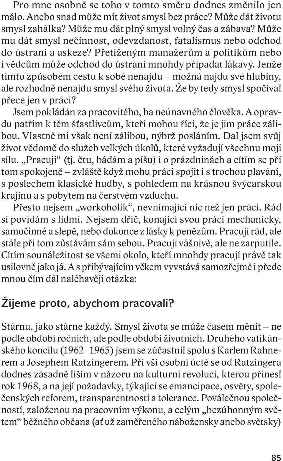 Jenže tímto způsobem cestu k sobě nenajdu možná najdu své hlubiny, ale rozhodně nenajdu smysl svého života. Že by tedy smysl spočíval přece jen v práci?