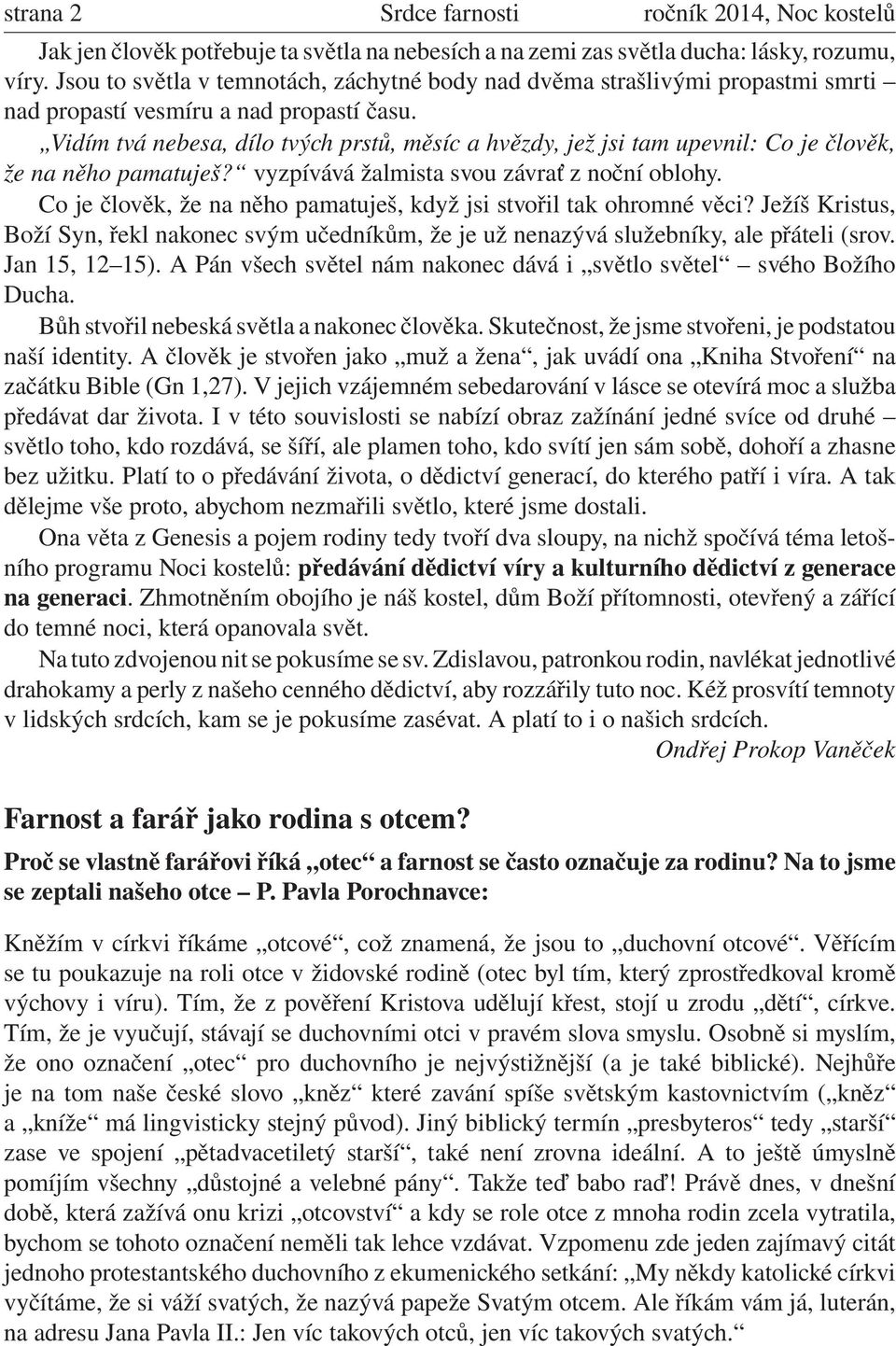 Vidím tvá nebesa, dílo tvých prstů, měsíc a hvězdy, jež jsi tam upevnil: Co je člověk, že na něho pamatuješ? vyzpívává žalmista svou závrať z noční oblohy.