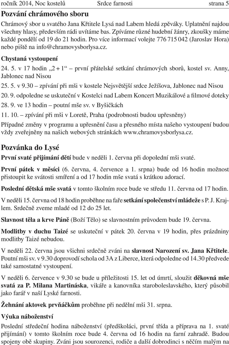 Pro více informací volejte 776 715 042 (Jaroslav Hora) nebo piště na info@chramovysborlysa.cz. Chystaná vystoupení 24. 5. v 17 hodin 2 + 1 první přátelské setkání chrámových sborů, kostel sv.