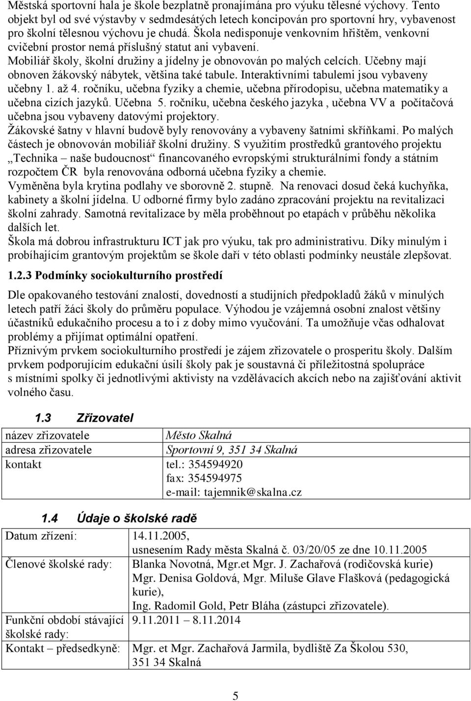 Škola nedisponuje venkovním hřištěm, venkovní cvičební prostor nemá příslušný statut ani vybavení. Mobiliář školy, školní družiny a jídelny je obnovován po malých celcích.