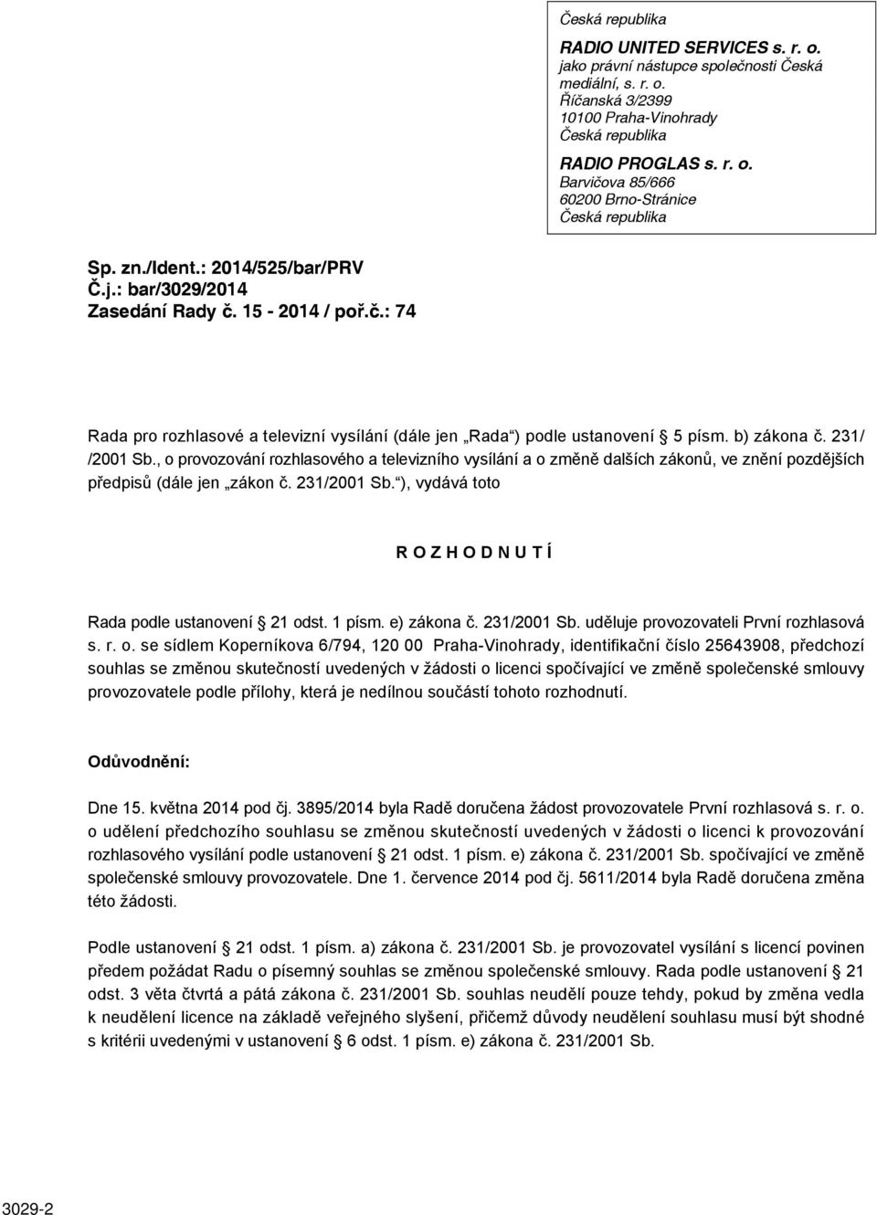 , o provozování rozhlasového a televizního vysílání a o změně dalších zákonů, ve znění pozdějších předpisů (dále jen zákon č. 231/2001 Sb. ), vydává toto ROZHODNUTÍ Rada podle ustanovení 21 odst.