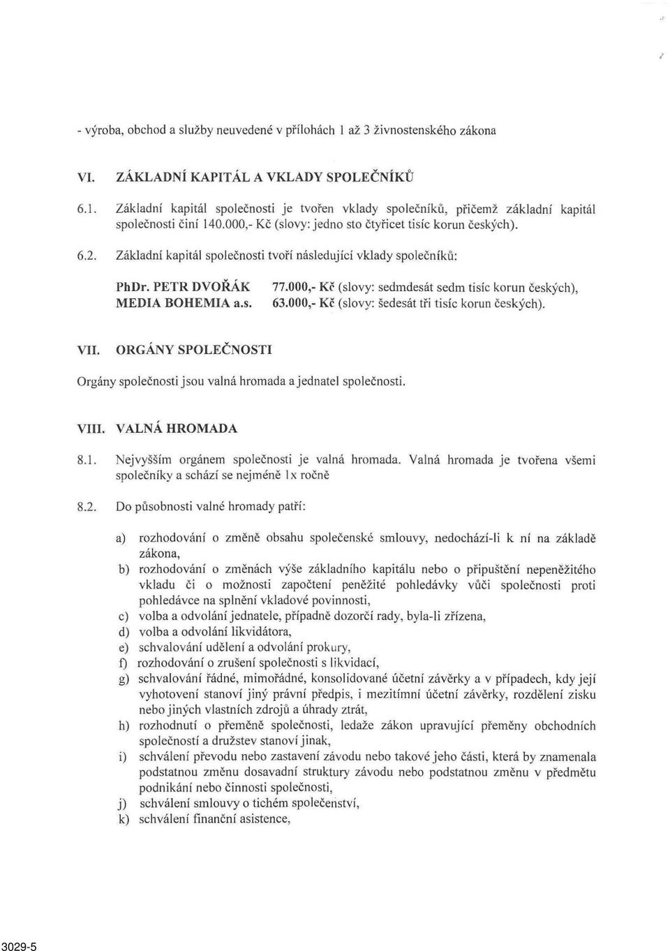 000,- Kč (slovy: sedmdesát sedm tisíc korun českých), 63.000,- Kč (slovy: šedesát tři tisíc korun českých). VII. ORGÁNY SPOLEČNOSTI Orgány společnosti jsou valná hromada a jednatel společnosti. VIII.