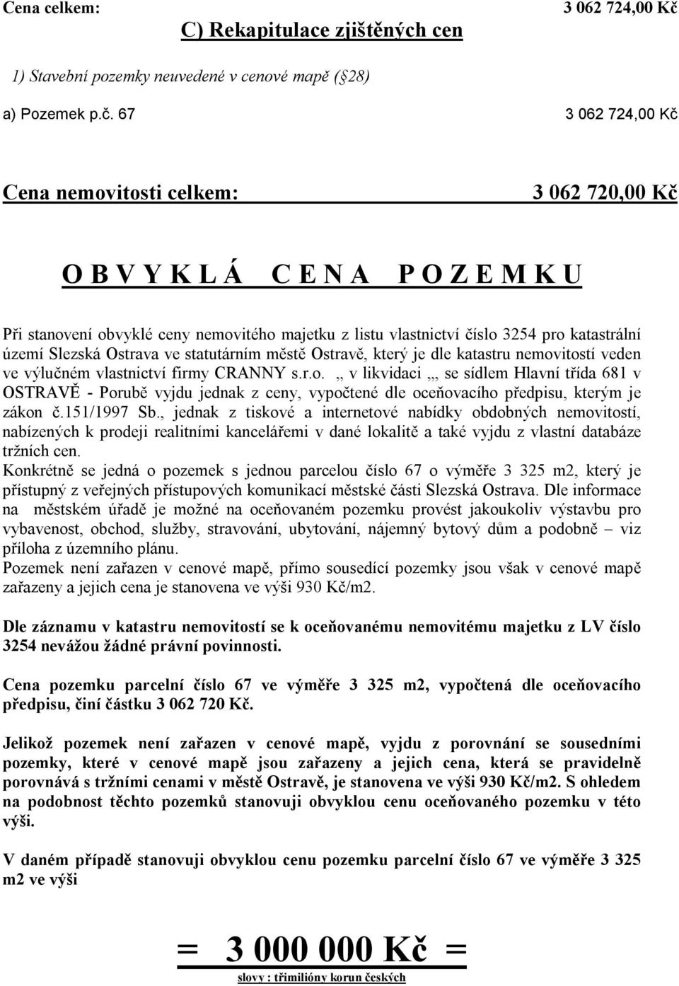 67 3 062 724,00 Kč Cena nemovitosti celkem: 3 062 720,00 Kč O B V Y K L Á C E N A P O Z E M K U Při stanovení obvyklé ceny nemovitého majetku z listu vlastnictví číslo 3254 pro katastrální území