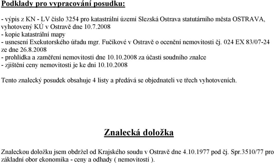 10.2008 za účasti soudního znalce - zjištění ceny nemovitosti je ke dni 10.10.2008 Tento znalecký posudek obsahuje 4 listy a předává se objednateli ve třech vyhotoveních.