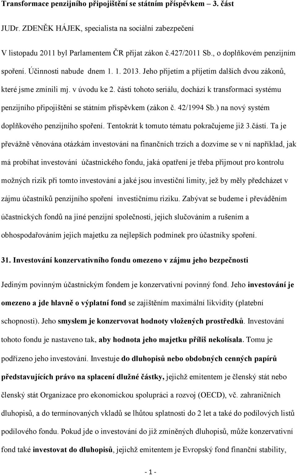 části tohoto seriálu, dochází k transformaci systému penzijního připojištění se státním příspěvkem (zákon č. 42/1994 Sb.) na nový systém doplňkového penzijního spoření.