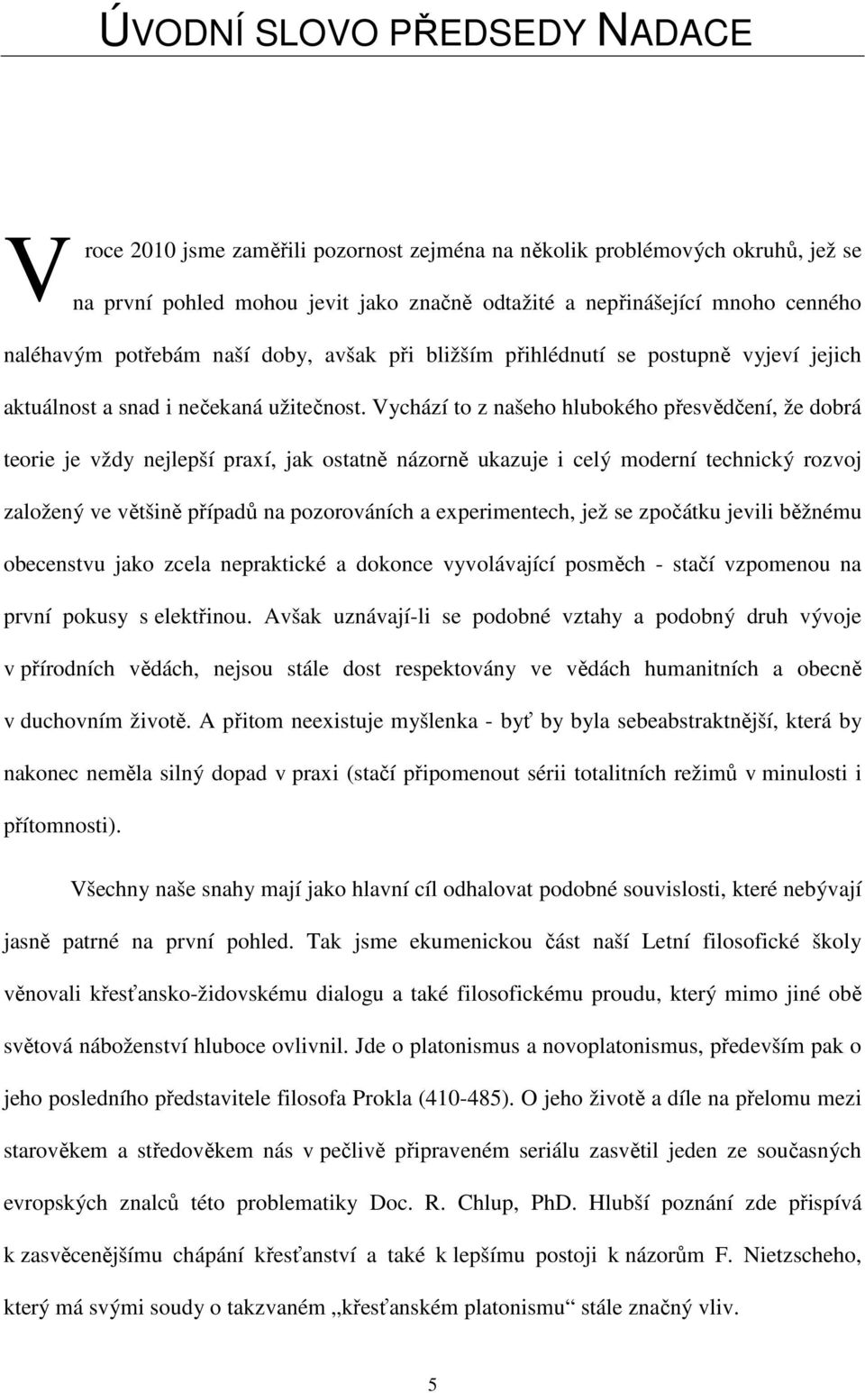 Vychází to z našeho hlubokého přesvědčení, že dobrá teorie je vždy nejlepší praxí, jak ostatně názorně ukazuje i celý moderní technický rozvoj založený ve většině případů na pozorováních a