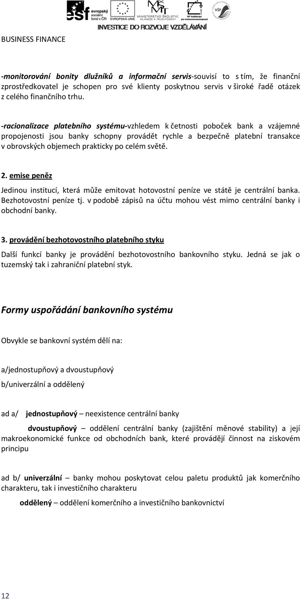 celém světě. 2. emise peněz Jedinou institucí, která může emitovat hotovostní peníze ve státě je centrální banka. Bezhotovostní peníze tj.