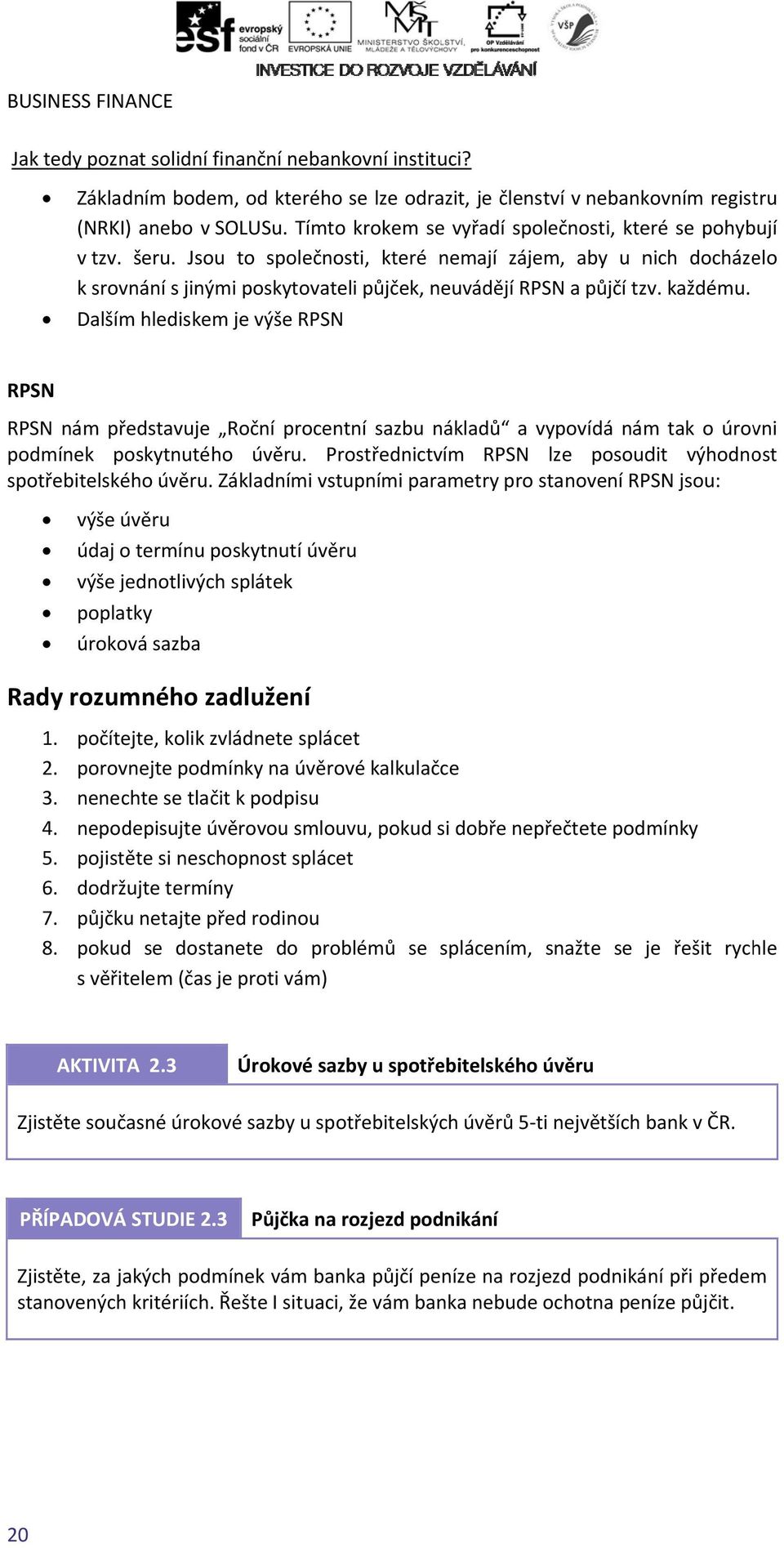 každému. Dalším hlediskem je výše RPSN RPSN RPSN nám představuje Roční procentní sazbu nákladů a vypovídá nám tak o úrovni podmínek poskytnutéhoo úvěru.