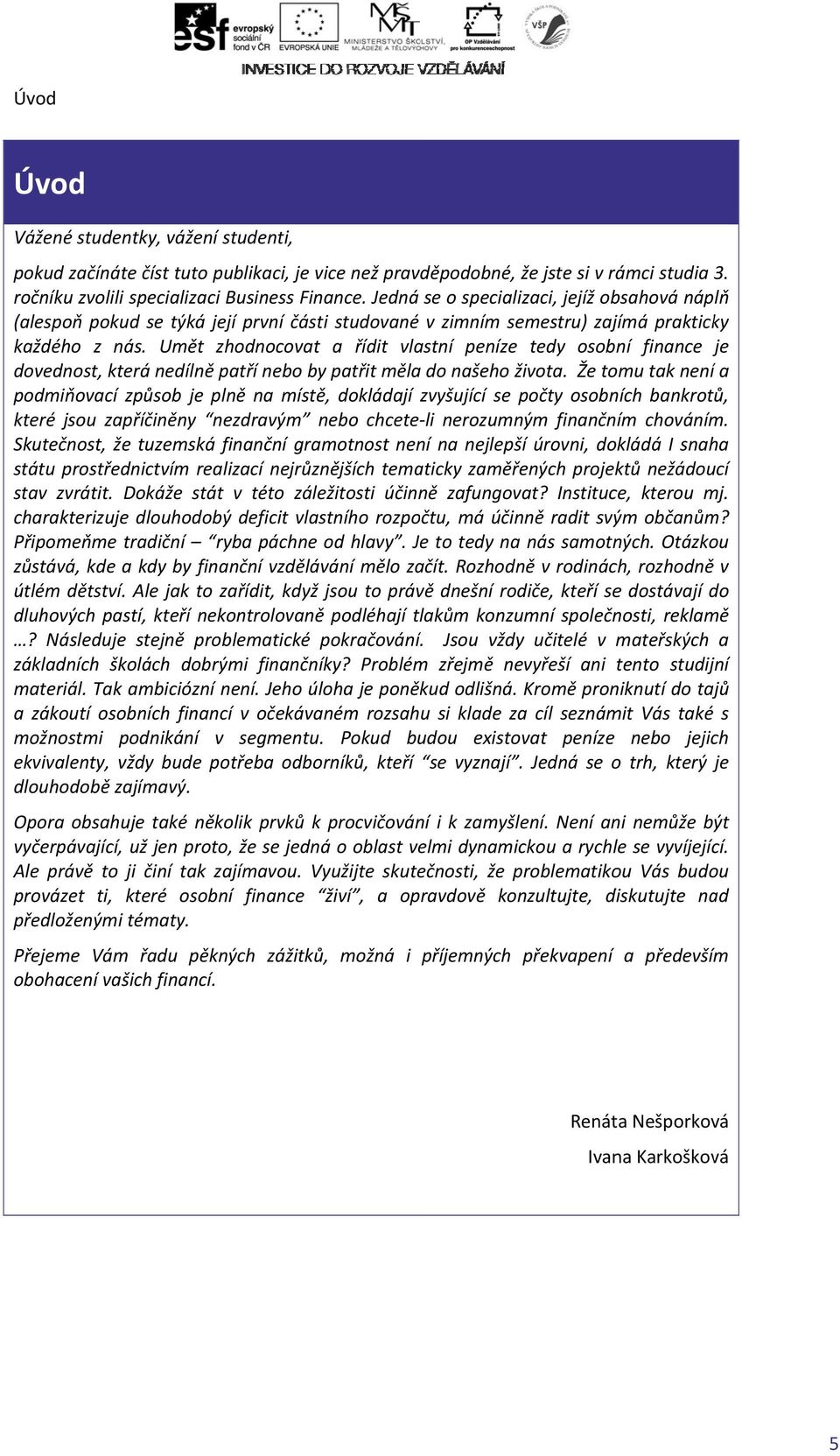 Umět zhodnocovat a řídit vlastní peníze tedy osobní finance je dovednost, která nedílně patří nebo by patřit měla do našeho života.