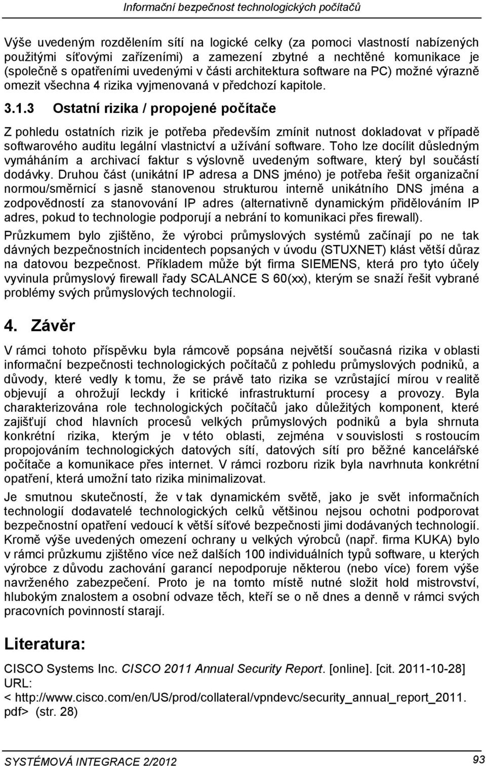 3 Ostatní rizika / propojené počítače Z pohledu ostatních rizik je potřeba především zmínit nutnost dokladovat v případě softwarového auditu legální vlastnictví a užívání software.