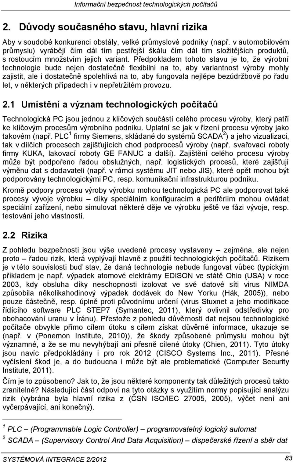 Předpokladem tohoto stavu je to, že výrobní technologie bude nejen dostatečně flexibilní na to, aby variantnost výroby mohly zajistit, ale i dostatečně spolehlivá na to, aby fungovala nejlépe