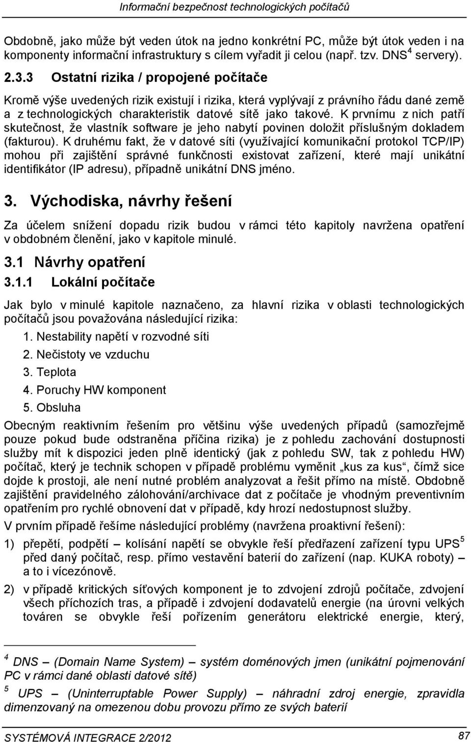 K prvnímu z nich patří skutečnost, že vlastník software je jeho nabytí povinen doložit příslušným dokladem (fakturou).