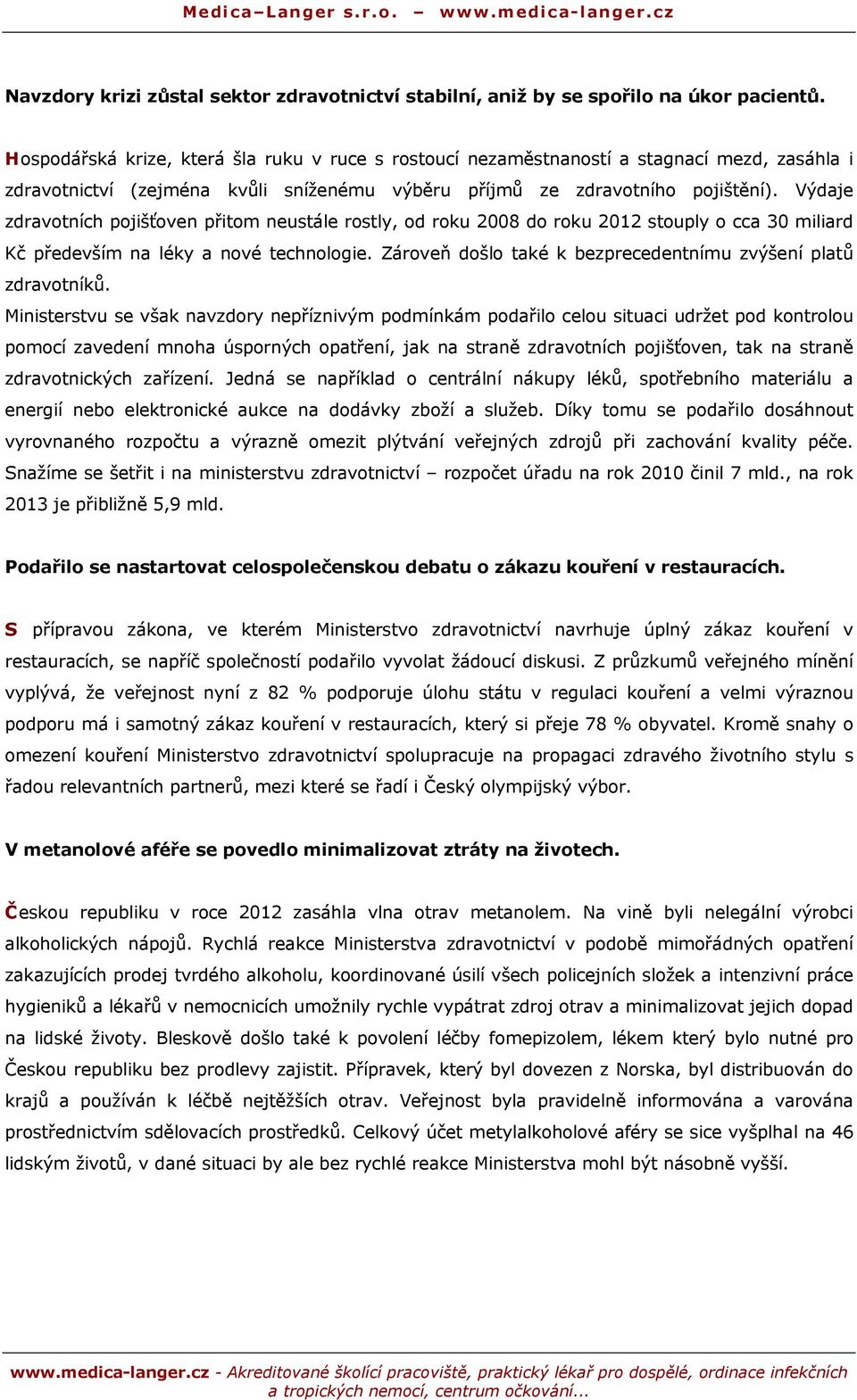 Výdaje zdravotních pojišťoven přitom neustále rostly, od roku 2008 do roku 2012 stouply o cca 30 miliard Kč především na léky a nové technologie.