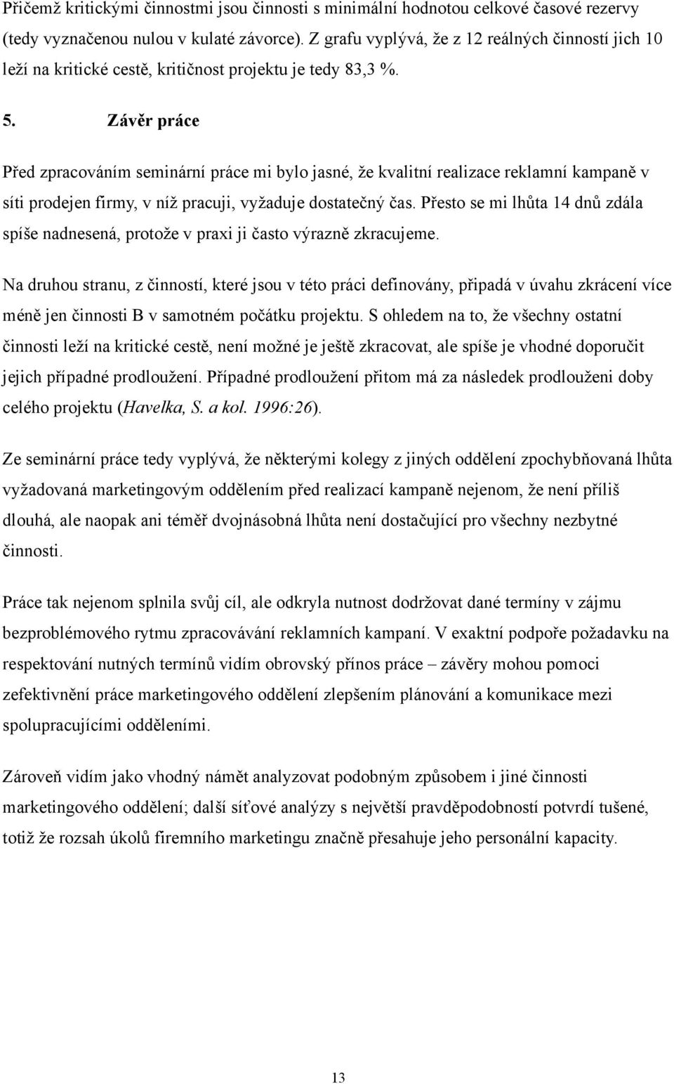 Závěr práce Před zpracováním seminární práce mi bylo jasné, že kvalitní realizace reklamní kampaně v síti prodejen firmy, v níž pracuji, vyžaduje dostatečný čas.