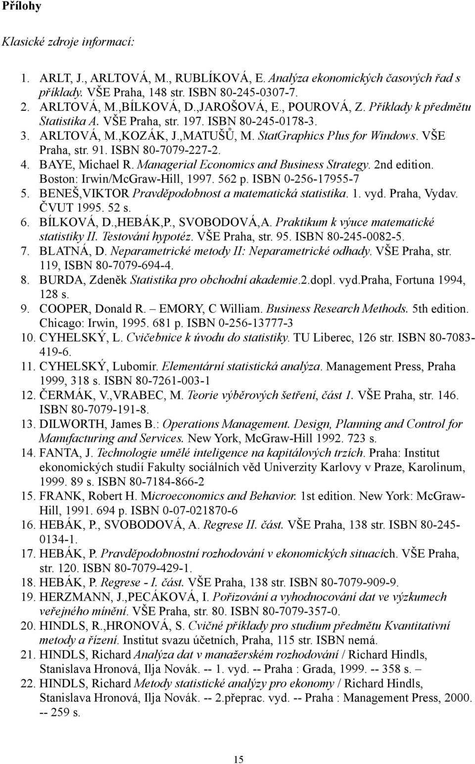 BAYE, Michael R. Managerial Economics and Business Strategy. 2nd edition. Boston: Irwin/McGraw-Hill, 1997. 562 p. ISBN 0-256-17955-7 5. BENEŠ,VIKTOR Pravděpodobnost a matematická statistika. 1. vyd.