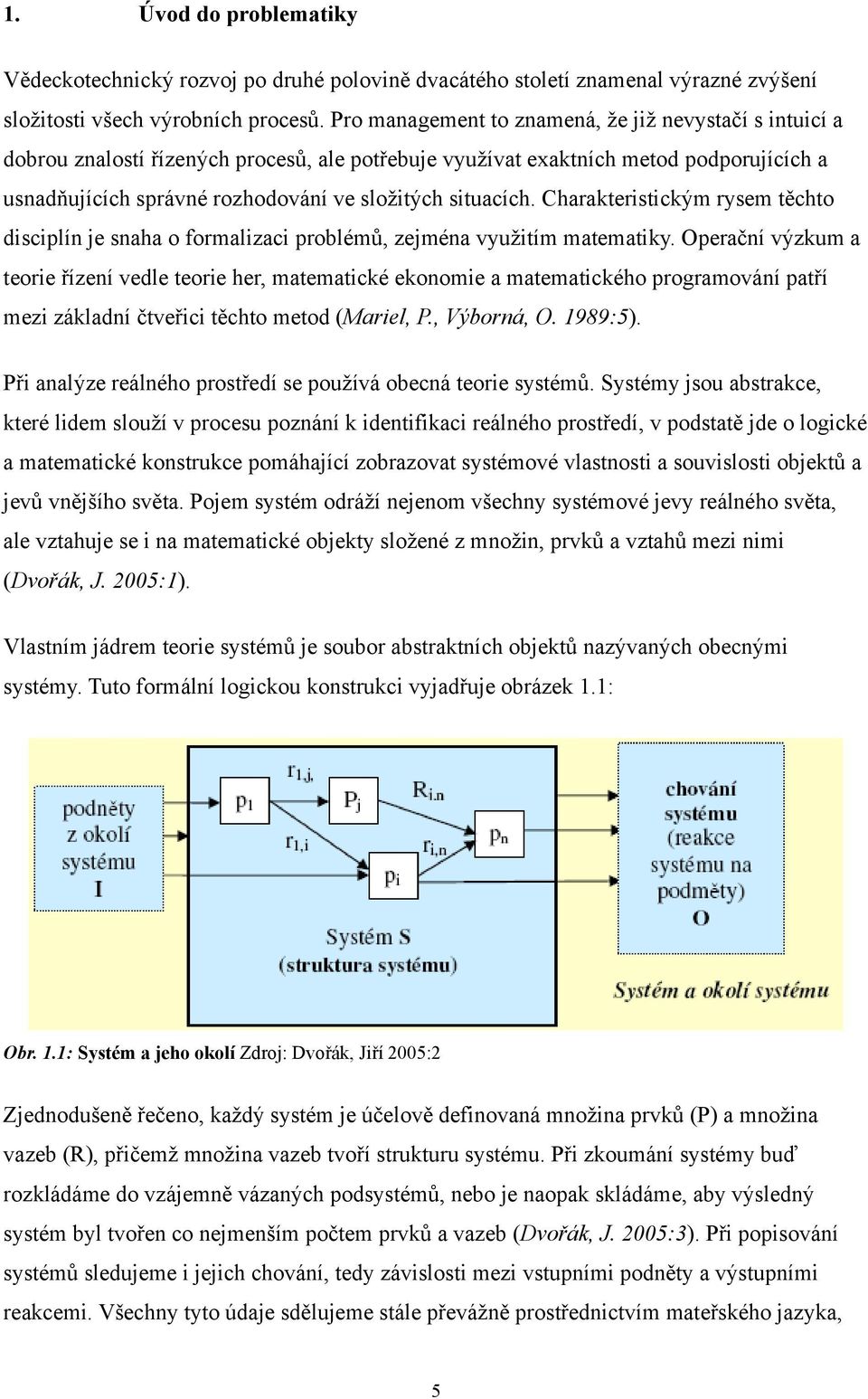 situacích. Charakteristickým rysem těchto disciplín je snaha o formalizaci problémů, zejména využitím matematiky.