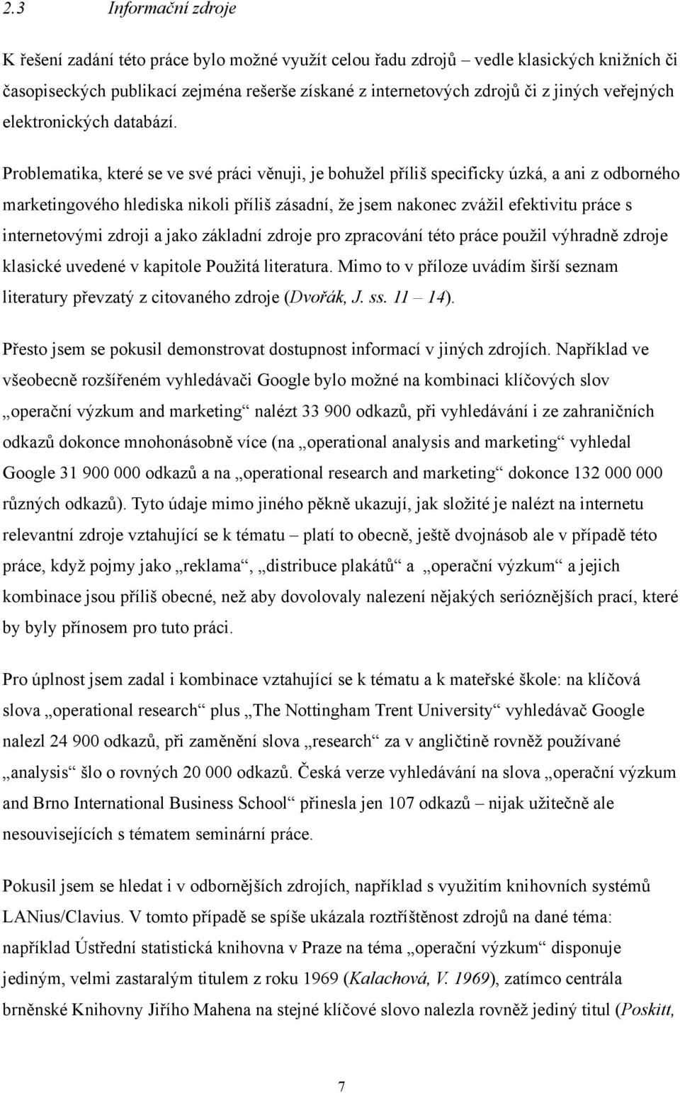 Problematika, které se ve své práci věnuji, je bohužel příliš specificky úzká, a ani z odborného marketingového hlediska nikoli příliš zásadní, že jsem nakonec zvážil efektivitu práce s internetovými