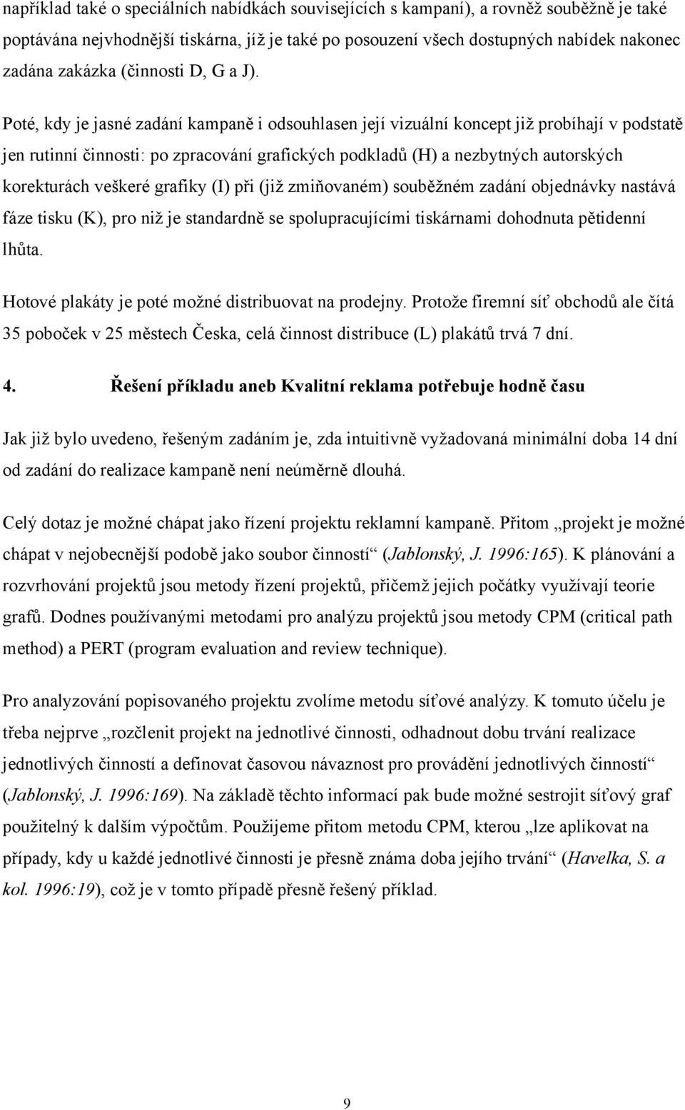 Poté, kdy je jasné zadání kampaně i odsouhlasen její vizuální koncept již probíhají v podstatě jen rutinní činnosti: po zpracování grafických podkladů (H) a nezbytných autorských korekturách veškeré