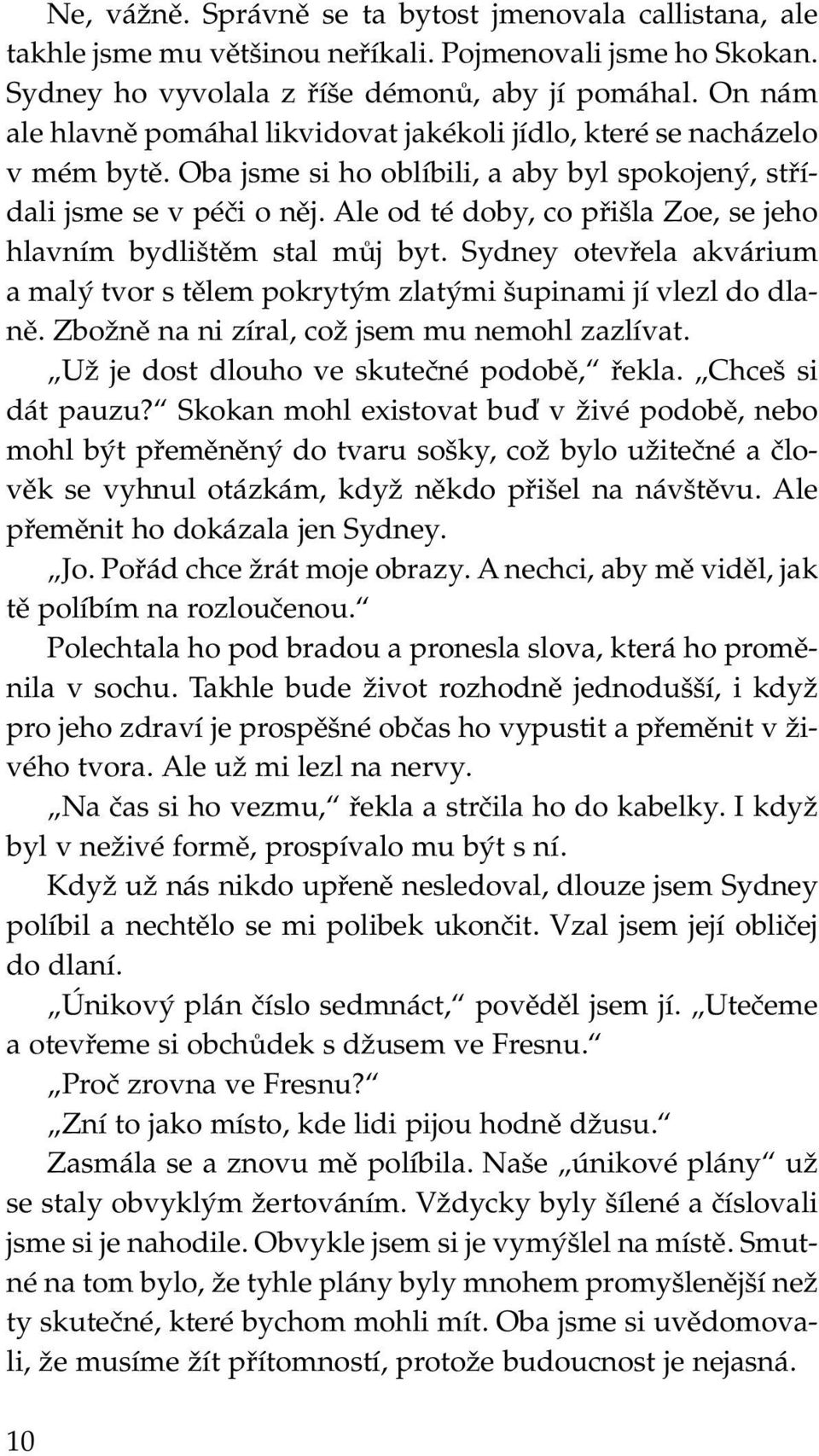 Ale od té doby, co přišla Zoe, se jeho hlavním bydlištěm stal můj byt. Sydney otevřela akvá rium a malý tvor s tělem pokrytým zlatými šupinami jí vlezl do dlaně.