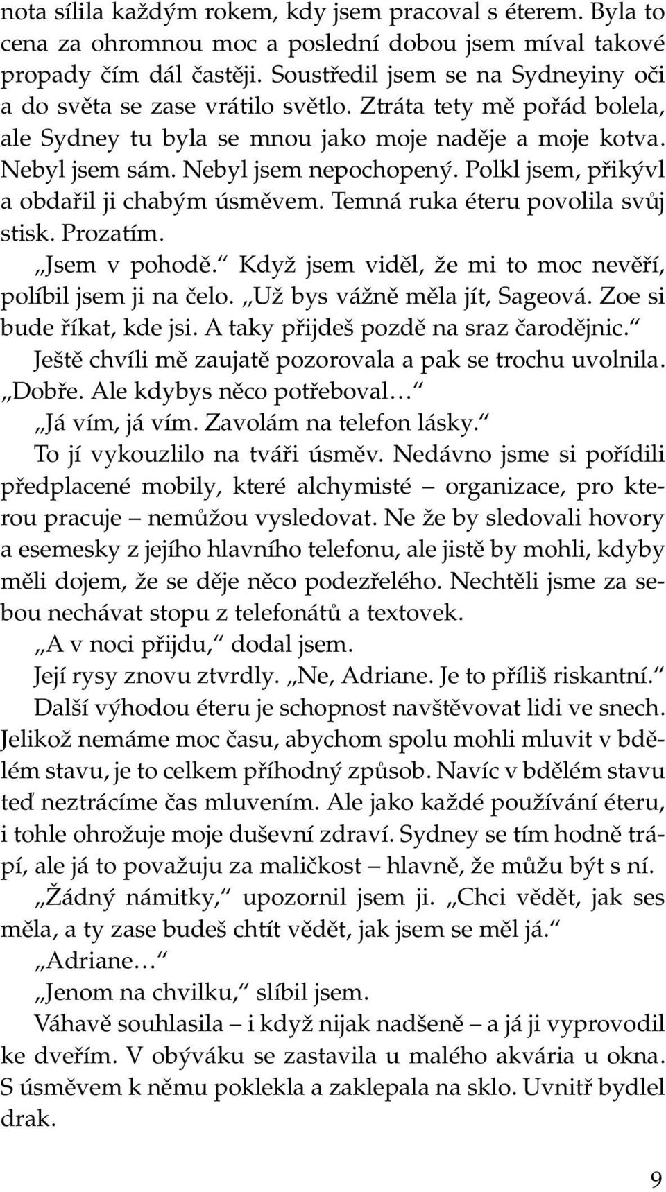 Polkl jsem, přikývl a obdařil ji chabým úsměvem. Temná ruka éteru povolila svůj stisk. Prozatím. Jsem v pohodě. Když jsem viděl, že mi to moc nevěří, políbil jsem ji na čelo.