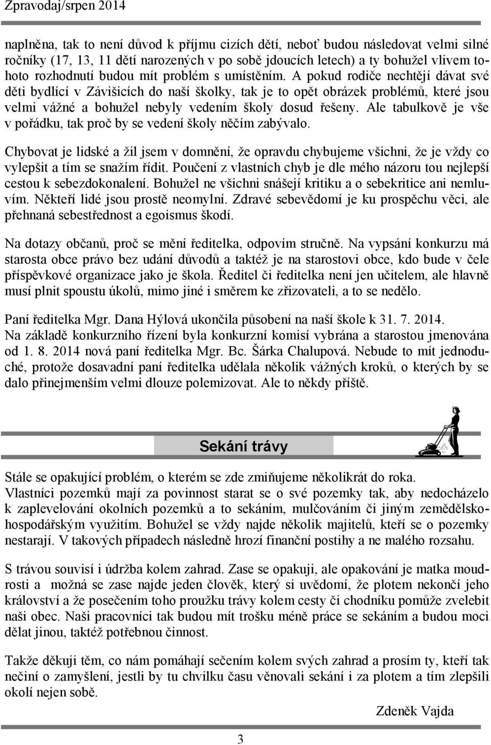 Ale tabulkově je vše v pořádku, tak proč by se vedení školy něčím zabývalo. Chybovat je lidské a žil jsem v domnění, že opravdu chybujeme všichni, že je vždy co vylepšit a tím se snažím řídit.