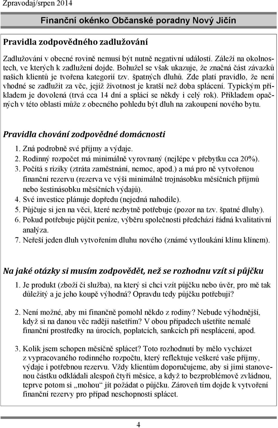 Zde platí pravidlo, že není vhodné se zadlužit za věc, jejíž životnost je kratší než doba splácení. Typickým příkladem je dovolená (trvá cca 14 dní a splácí se někdy i celý rok).