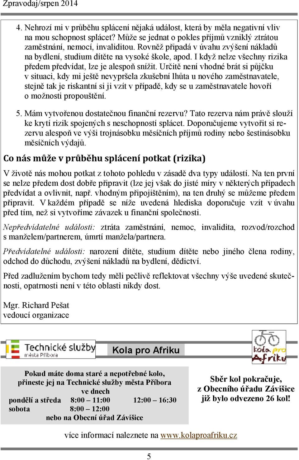 Určitě není vhodné brát si půjčku v situaci, kdy mi ještě nevypršela zkušební lhůta u nového zaměstnavatele, stejně tak je riskantní si ji vzít v případě, kdy se u zaměstnavatele hovoří o možnosti