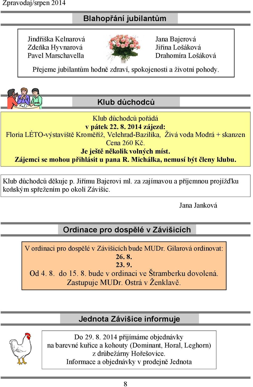 Zájemci se mohou přihlásit u pana R. Michálka, nemusí být členy klubu. Klub důchodců děkuje p. Jiřímu Bajerovi ml. za zajímavou a příjemnou projížďku koňským spřežením po okolí Závišic.