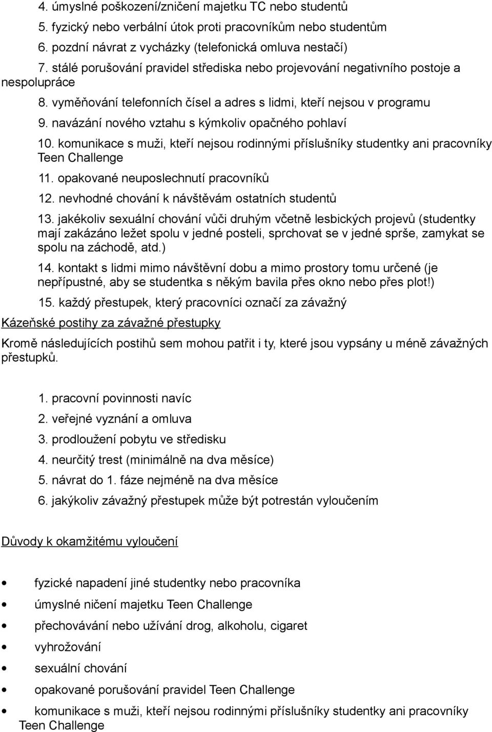 navázání nového vztahu s kýmkoliv opačného pohlaví 10. komunikace s muži, kteří nejsou rodinnými příslušníky studentky ani pracovníky Teen Challenge 11. opakované neuposlechnutí pracovníků 12.