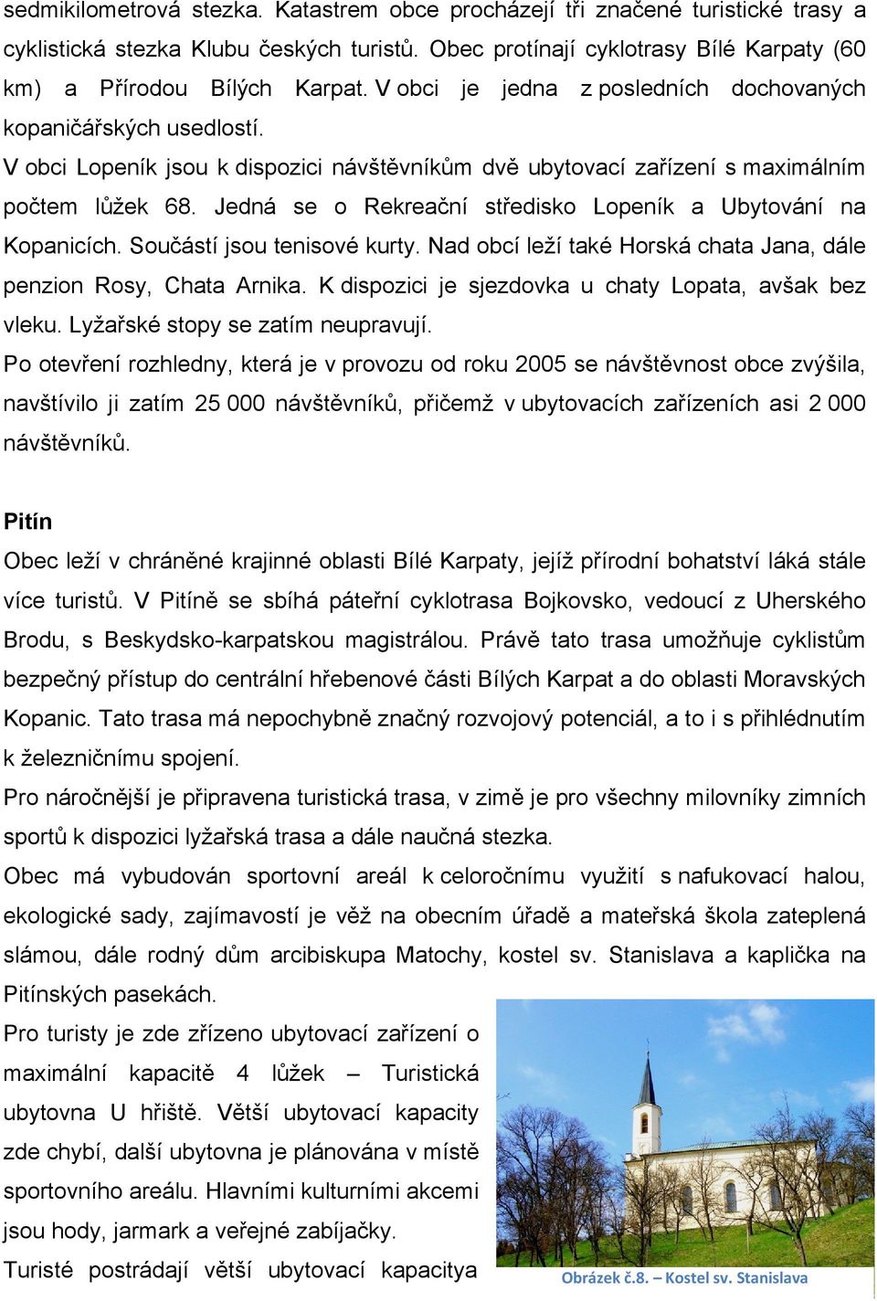 Jedná se o Rekreační středisko Lopeník a Ubytování na Kopanicích. Součástí jsou tenisové kurty. Nad obcí leží také Horská chata Jana, dále penzion Rosy, Chata Arnika.