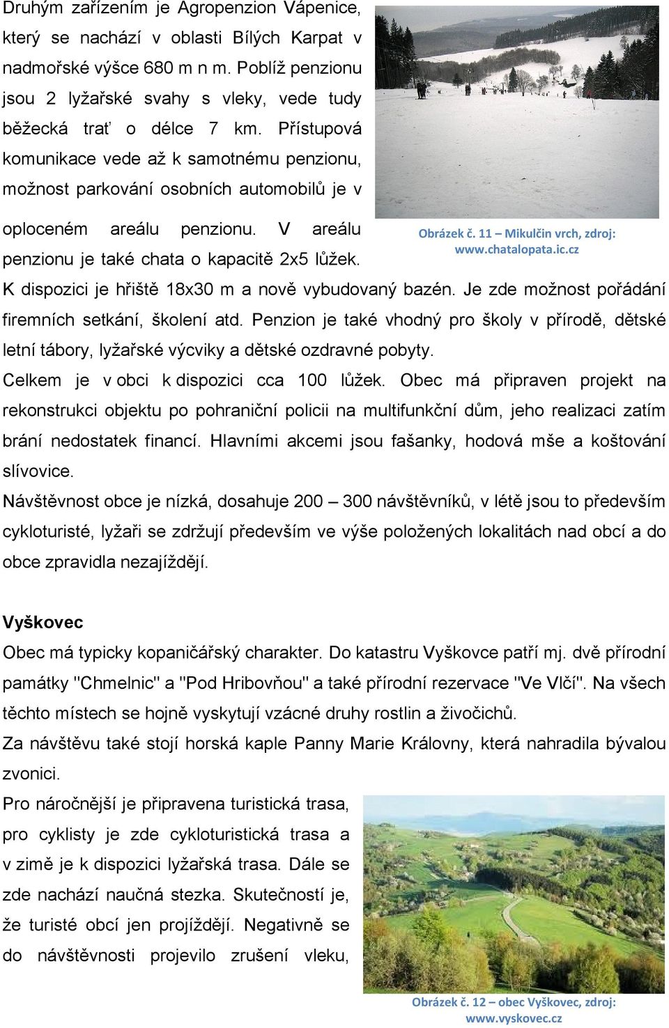 K dispozici je hřiště 18x30 m a nově vybudovaný bazén. Je zde možnost pořádání firemních setkání, školení atd.