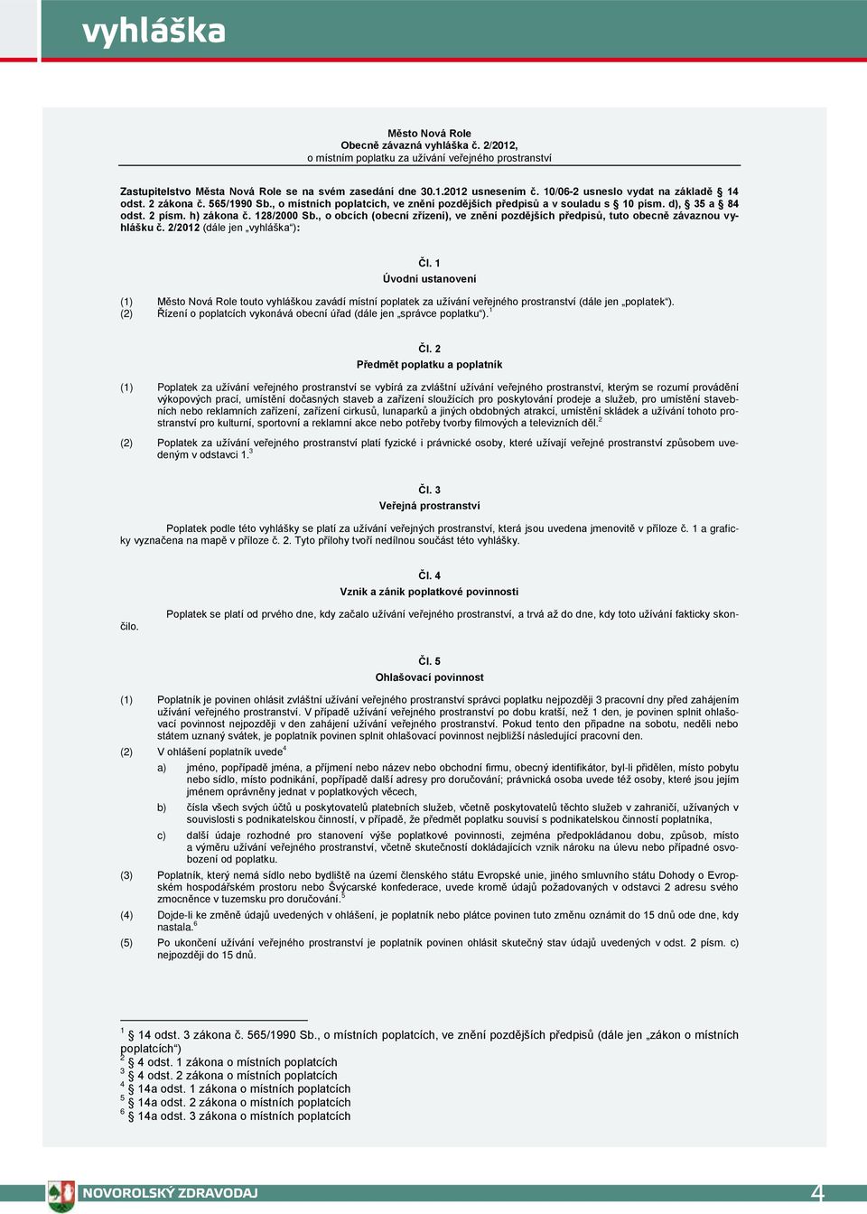 , o obcích (obecní zřízení), ve znění pozdějších předpisů, tuto obecně závaznou vyhlášku č. 2/2012 (dále jen vyhláška ): Čl.