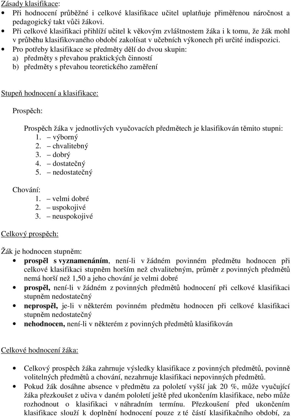 Pro potřeby klasifikace se předměty dělí do dvou skupin: a) předměty s převahou praktických činností b) předměty s převahou teoretického zaměření Stupeň hodnocení a klasifikace: Prospěch: Prospěch