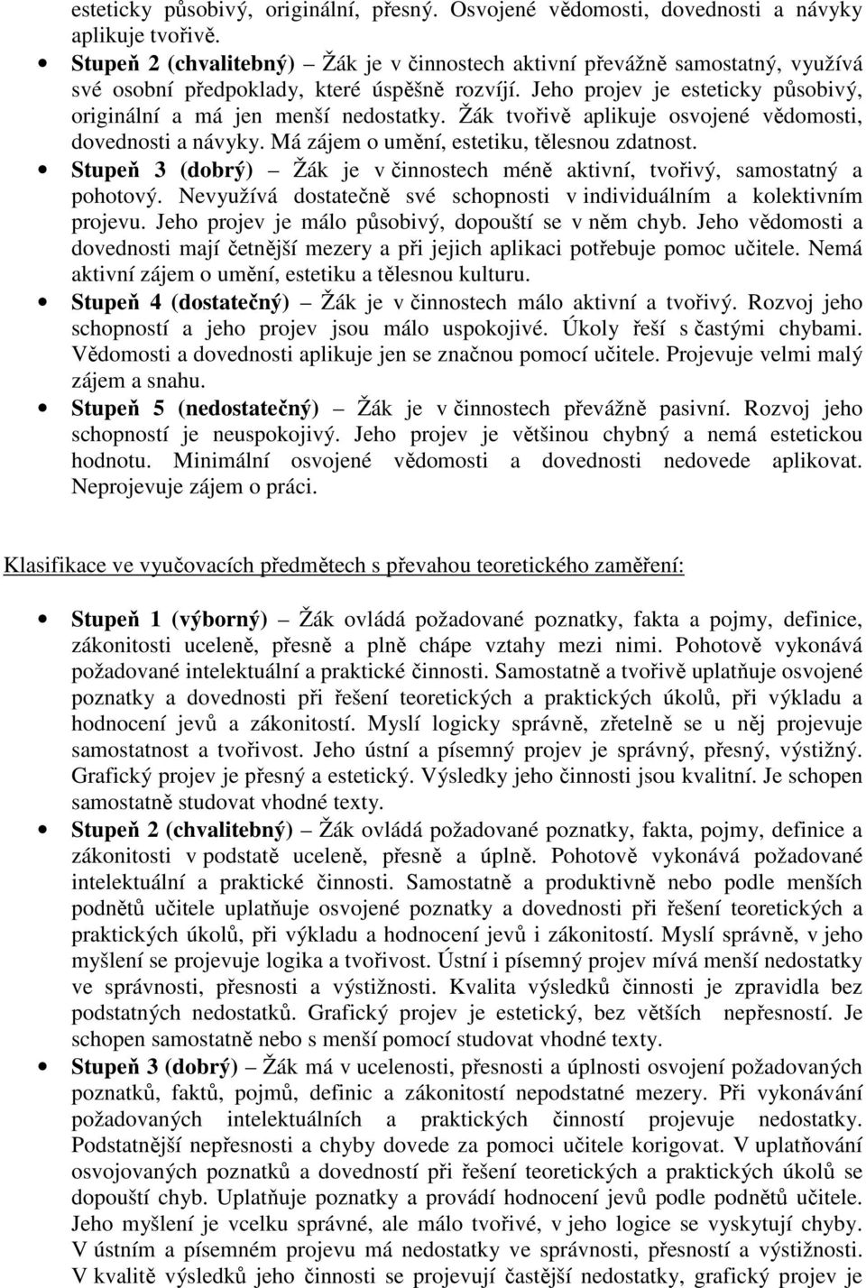 Žák tvořivě aplikuje osvojené vědomosti, dovednosti a návyky. Má zájem o umění, estetiku, tělesnou zdatnost. Stupeň 3 (dobrý) Žák je v činnostech méně aktivní, tvořivý, samostatný a pohotový.