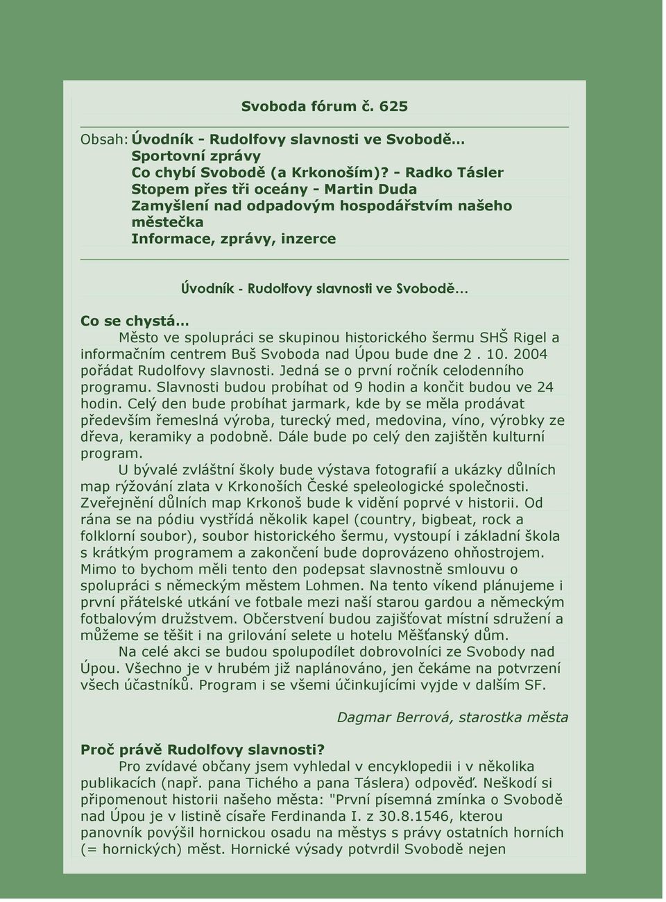 spolupráci se skupinou historického šermu SHŠ Rigel a informačním centrem Buš Svoboda nad Úpou bude dne 2. 10. 2004 pořádat Rudolfovy slavnosti. Jedná se o první ročník celodenního programu.