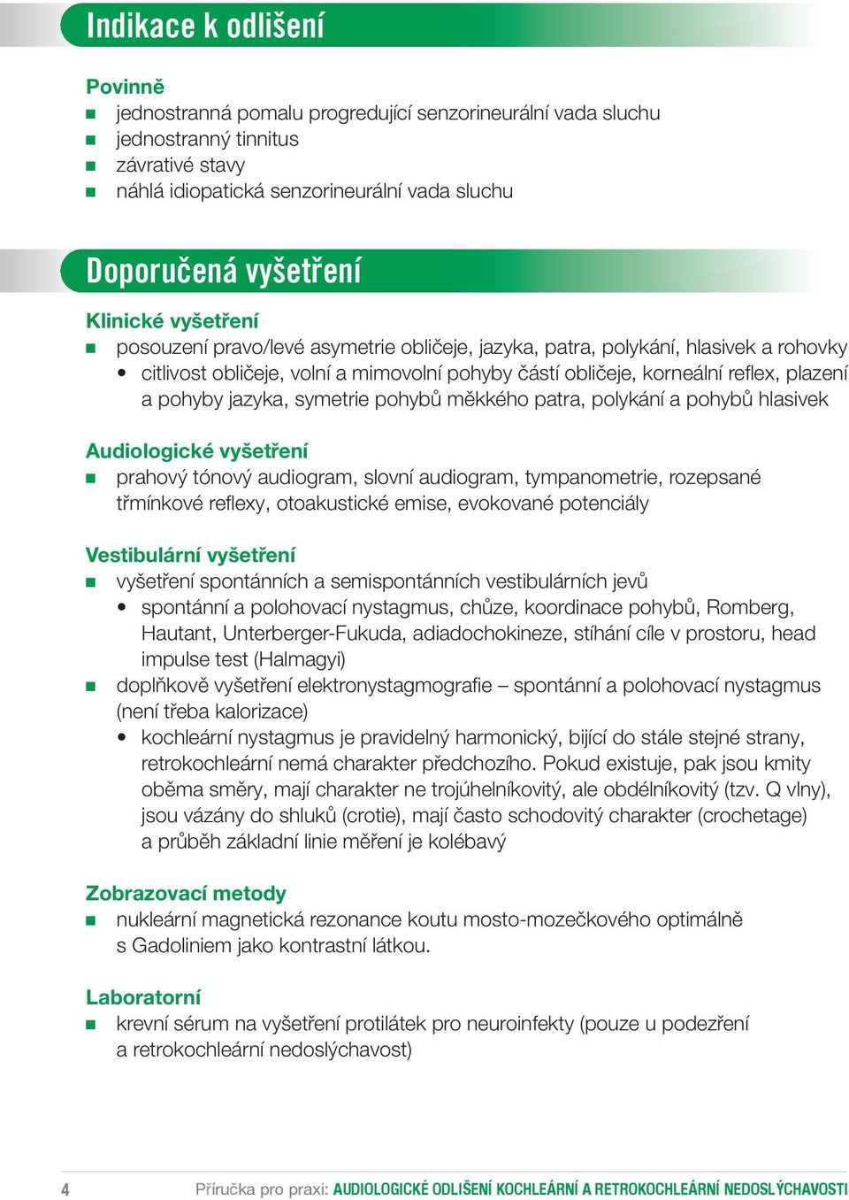 pohyby jazyka, symetrie pohybů měkkého patra, polykání a pohybů hlasivek Audiologické vyšetření prahový tónový audiogram, slovní audiogram, tympanometrie, rozepsané třmínkové refl exy, otoakustické