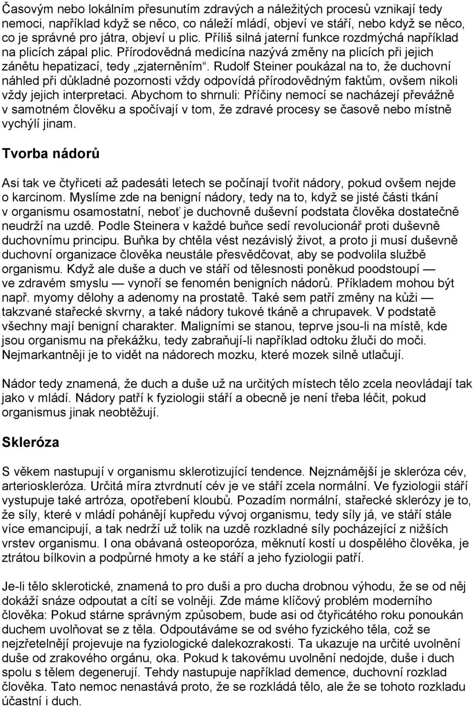 Rudolf Steiner poukázal na to, že duchovní náhled při důkladné pozornosti vždy odpovídá přírodovědným faktům, ovšem nikoli vždy jejich interpretaci.