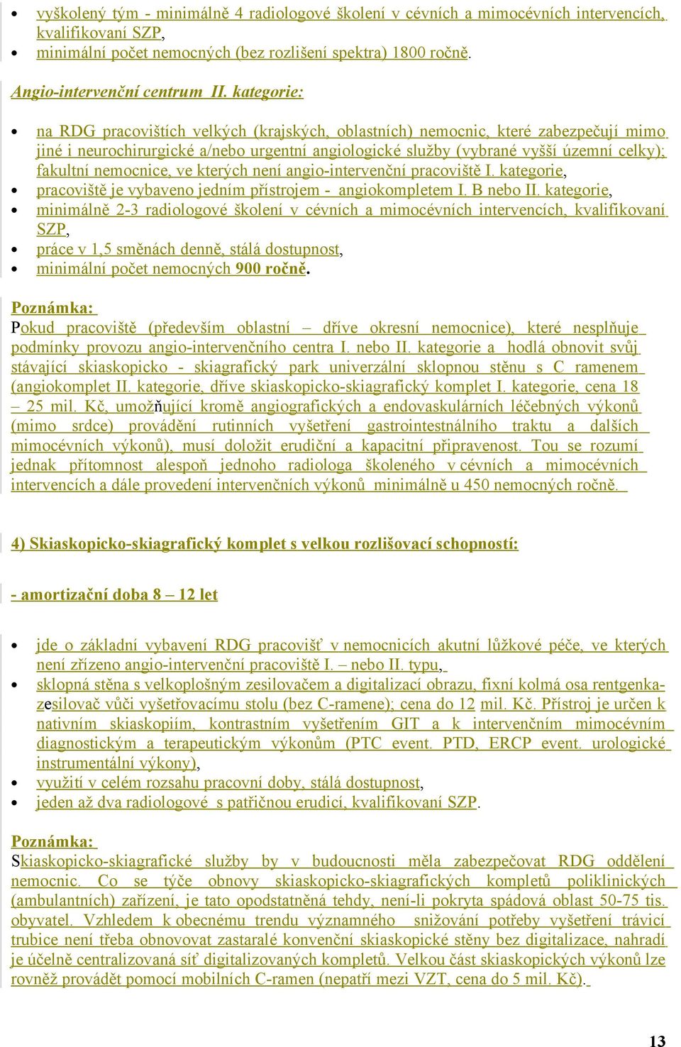 nemocnice, ve kterých není angio-intervenční pracoviště I. kategorie, pracoviště je vybaveno jedním přístrojem - angiokompletem I. B nebo II.